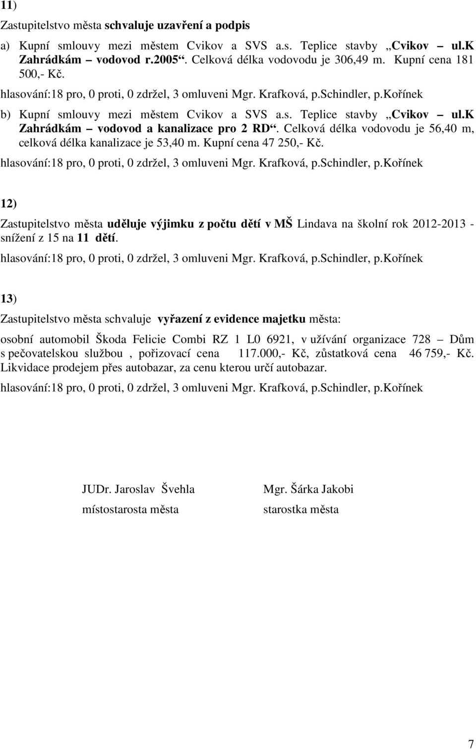 Celková délka vodovodu je 56,40 m, celková délka kanalizace je 53,40 m. Kupní cena 47 250,- Kč.