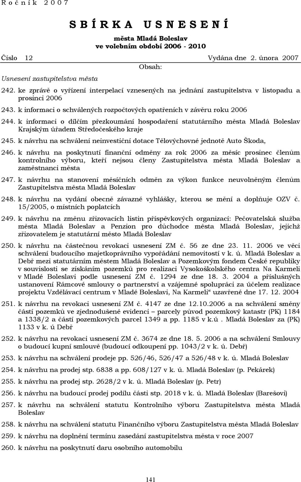 k informaci o dílčím přezkoumání hospodaření statutárního města Mladá Boleslav Krajským úřadem Středočeského kraje 245. k návrhu na schválení neinvestiční dotace Tělovýchovné jednotě Auto Škoda, 246.