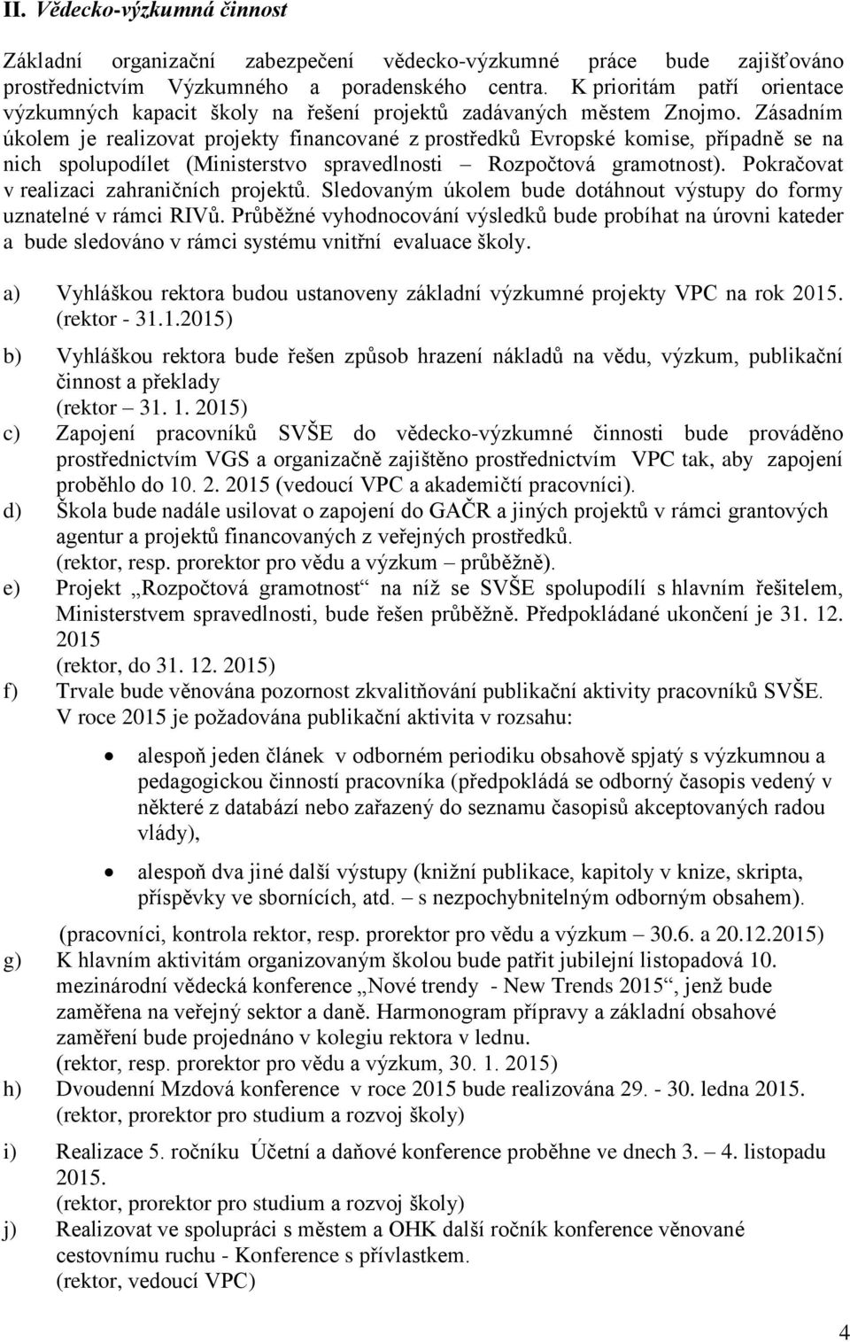 Zásadním úkolem je realizovat projekty financované z prostředků Evropské komise, případně se na nich spolupodílet (Ministerstvo spravedlnosti Rozpočtová gramotnost).