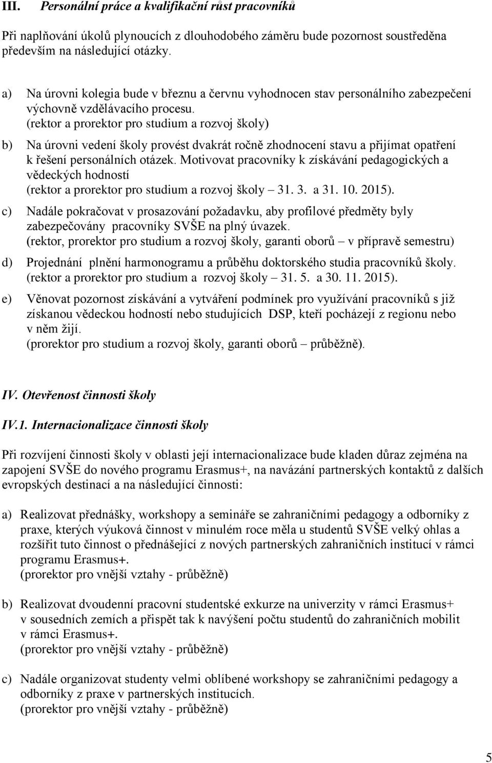 (rektor a prorektor pro studium a rozvoj školy) b) Na úrovni vedení školy provést dvakrát ročně zhodnocení stavu a přijímat opatření k řešení personálních otázek.