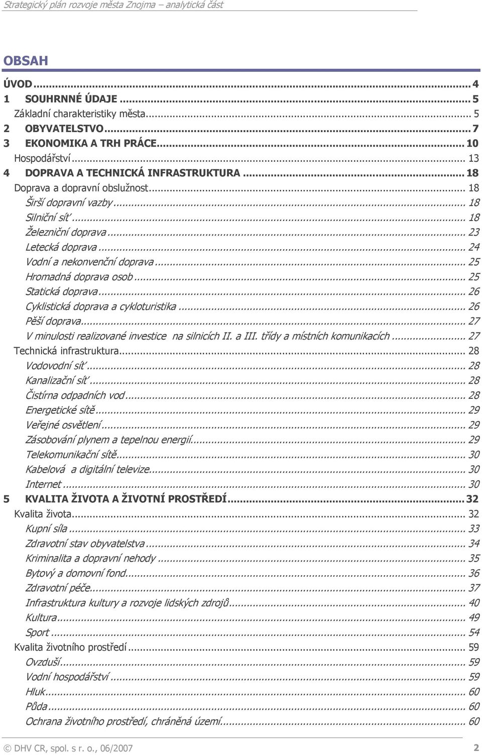 .. 25 Statická doprava... 26 Cyklistická doprava a cykloturistika... 26 Pěší doprava... 27 V minulosti realizované investice na silnicích II. a III. třídy a místních komunikacích.