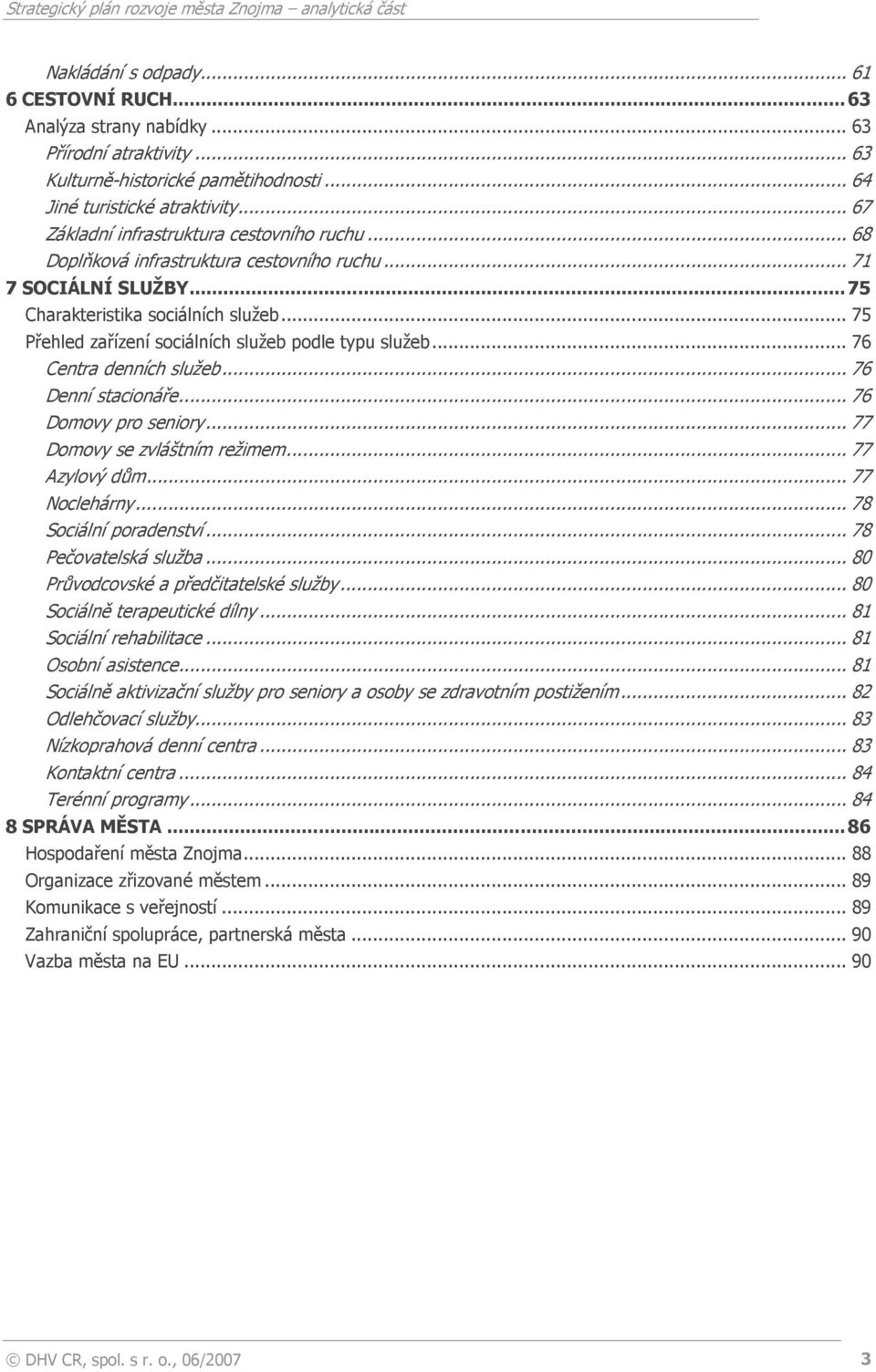 .. 75 Přehled zařízení sociálních služeb podle typu služeb... 76 Centra denních služeb... 76 Denní stacionáře... 76 Domovy pro seniory... 77 Domovy se zvláštním režimem... 77 Azylový dům.