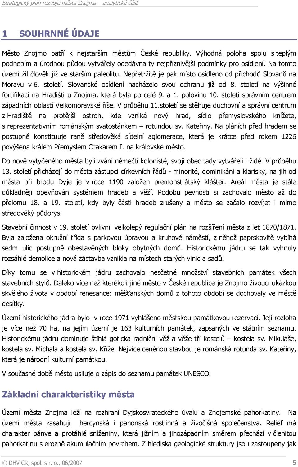 století na výšinné fortifikaci na Hradišti u Znojma, která byla po celé 9. a 1. polovinu 10. století správním centrem západních oblastí Velkomoravské říše. V průběhu 11.