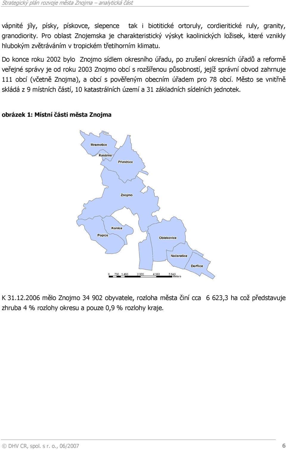 Do konce roku 2002 bylo Znojmo sídlem okresního úřadu, po zrušení okresních úřadů a reformě veřejné správy je od roku 2003 Znojmo obcí s rozšířenou působností, jejíž správní obvod zahrnuje 111 obcí