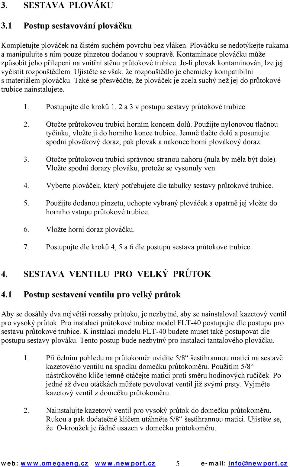 Ujistěte se však, že rozpouštědlo je chemicky kompatibilní s materiálem plováčku. Také se přesvědčte, že plováček je zcela suchý než jej do průtokové trubice nainstalujete. 1.