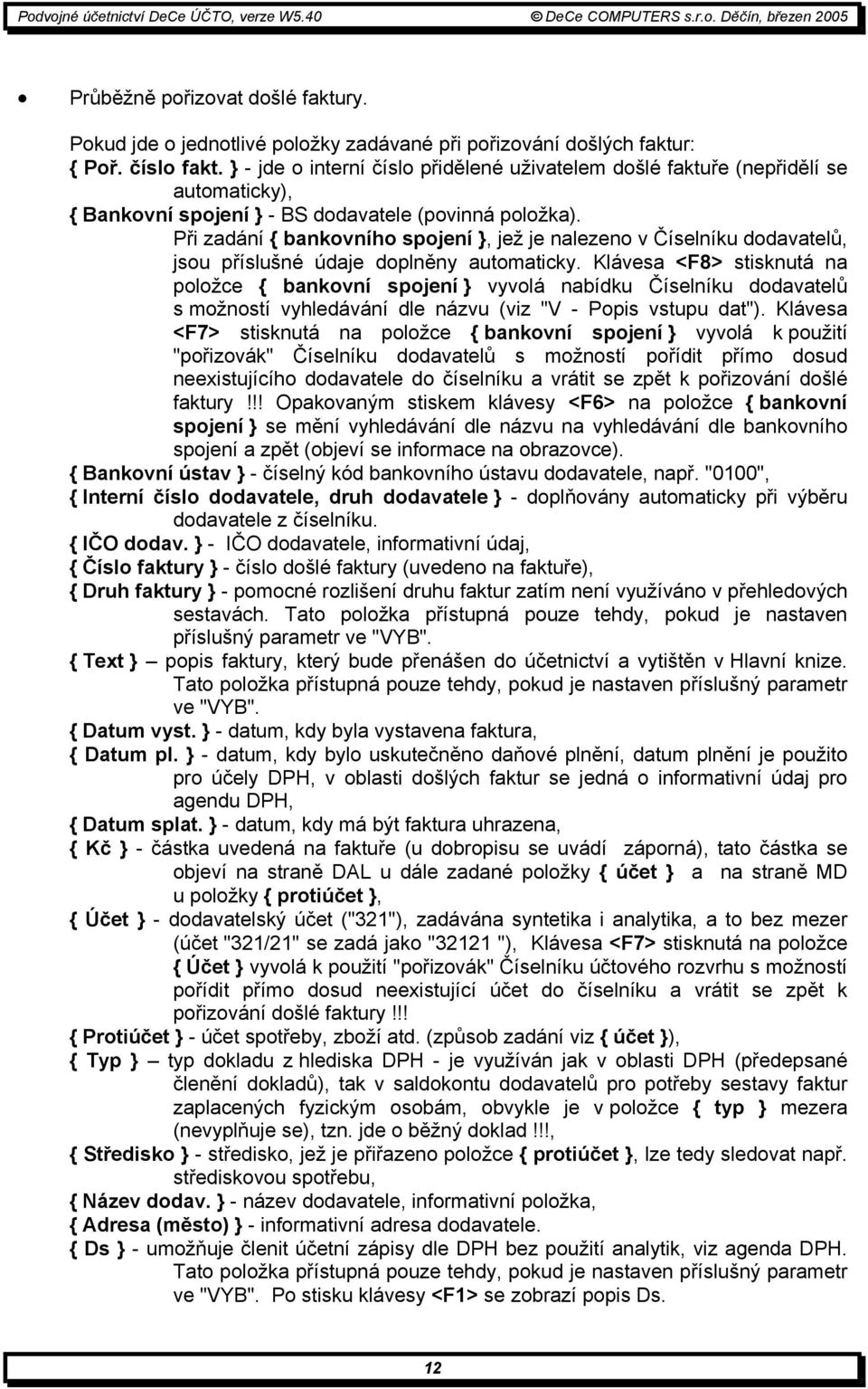 Při zadání { bankovního spojení }, jež je nalezeno v Číselníku dodavatelů, jsou příslušné údaje doplněny automaticky.