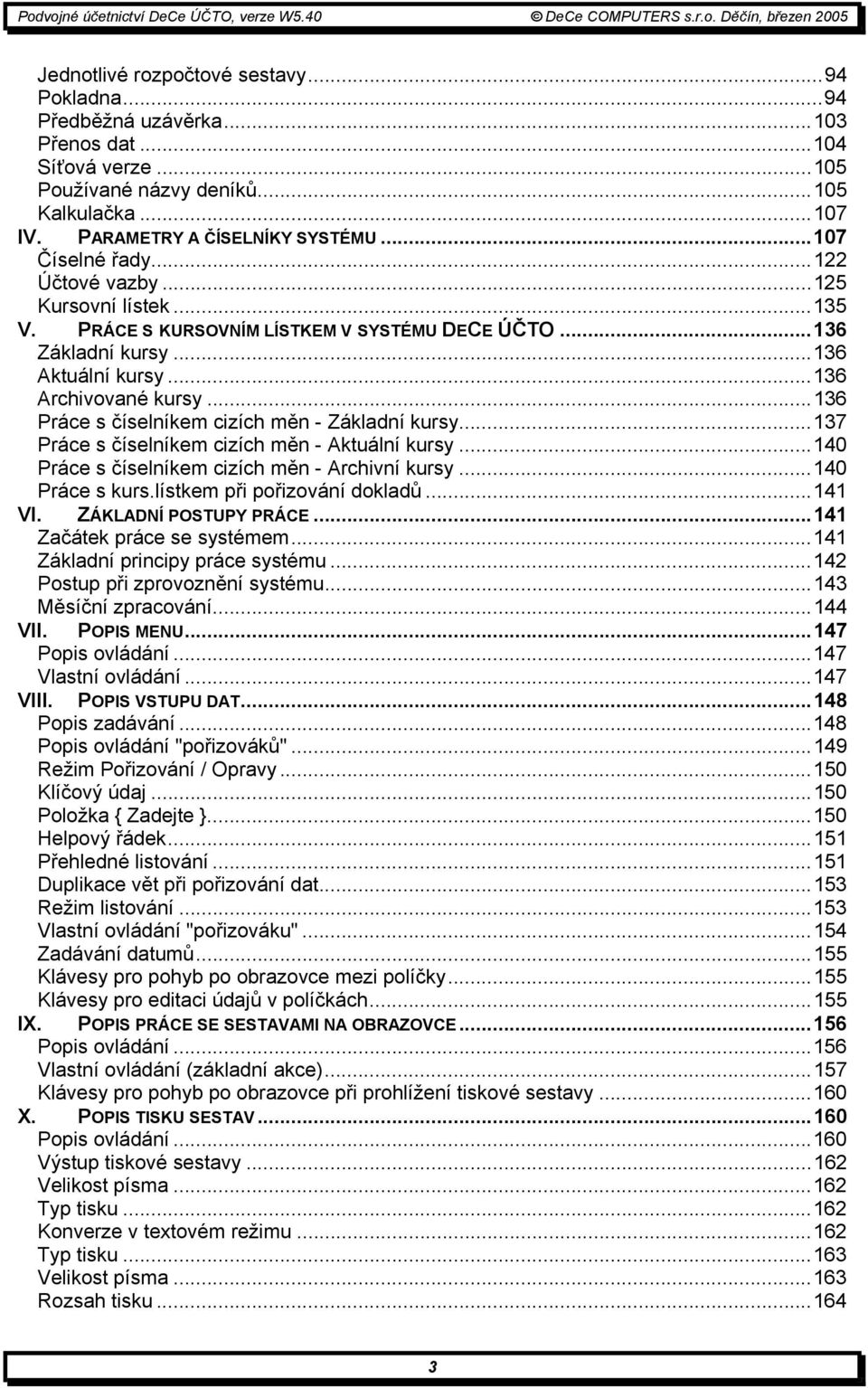 ..136 Práce s číselníkem cizích měn - Základní kursy...137 Práce s číselníkem cizích měn - Aktuální kursy...140 Práce s číselníkem cizích měn - Archivní kursy...140 Práce s kurs.