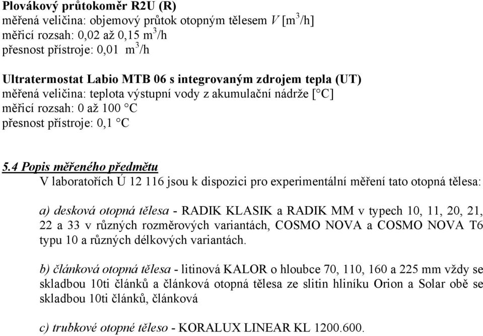 Popis měřeného předmětu V laboratořích Ú 1 116 jsou k dispozici pro experimentální měření tato otopná tělesa: a) desková otopná tělesa - RADIK KLASIK a RADIK MM v typech 10, 11, 0, 1, a 33 v různých