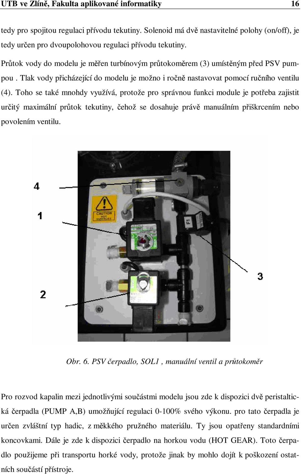 Toho se také mnohdy využívá, protože pro správnou funkci module je poteba zajistit uritý maximální prtok tekutiny, ehož se dosahuje práv manuálním piškrcením nebo povolením ventilu. Obr. 6.