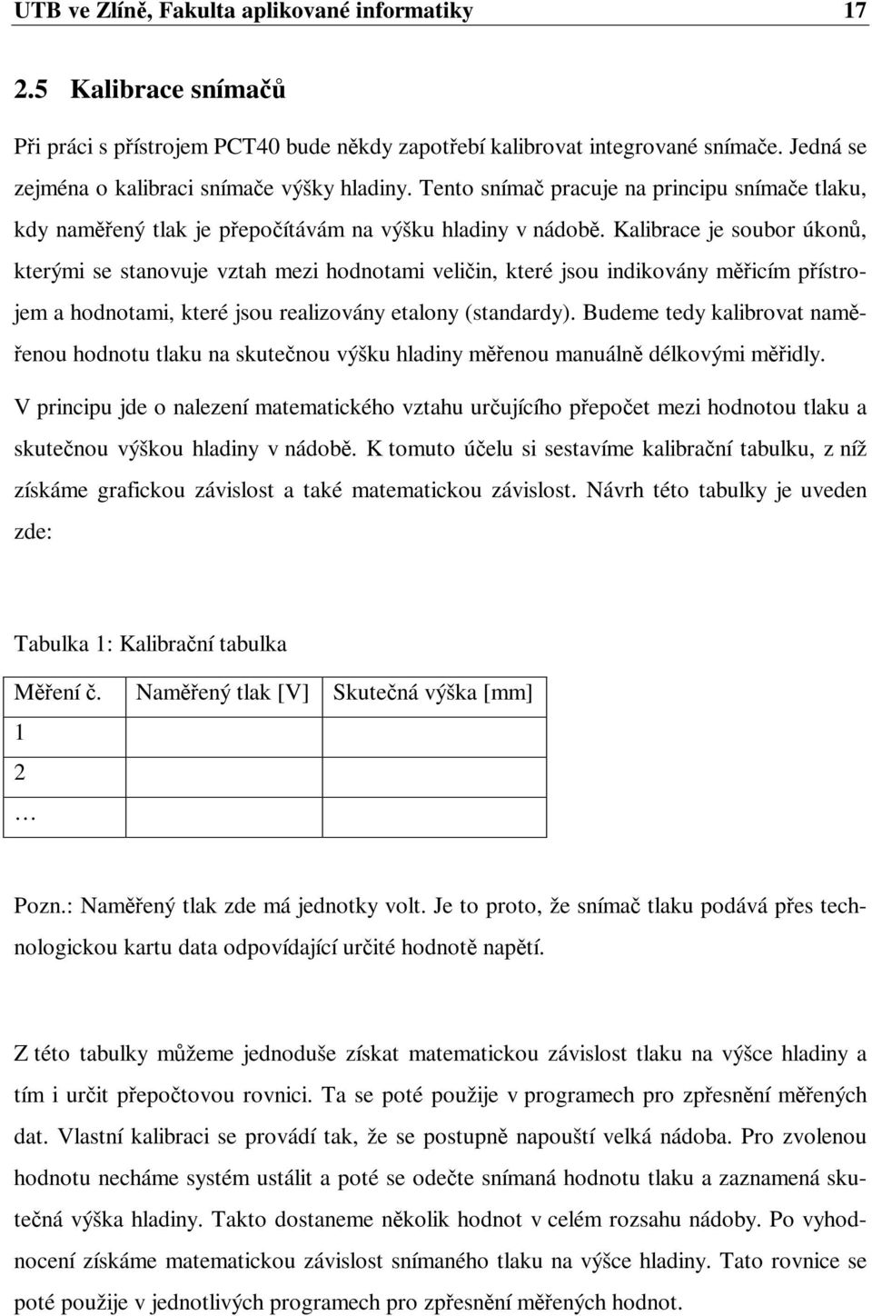Kalibrace je soubor úkon, kterými se stanovuje vztah mezi hodnotami veliin, které jsou indikovány micím pístrojem a hodnotami, které jsou realizovány etalony (standardy).