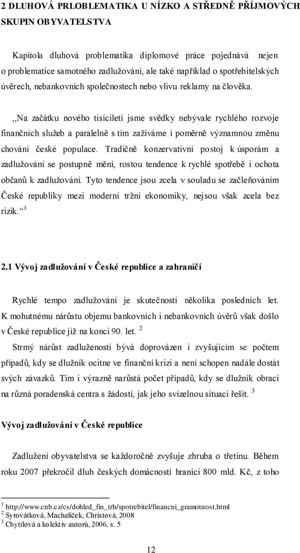 ,,na začátku nového tisíciletí jsme svědky nebývale rychlého rozvoje finančních sluţeb a paralelně s tím zaţíváme i poměrně významnou změnu chování české populace.