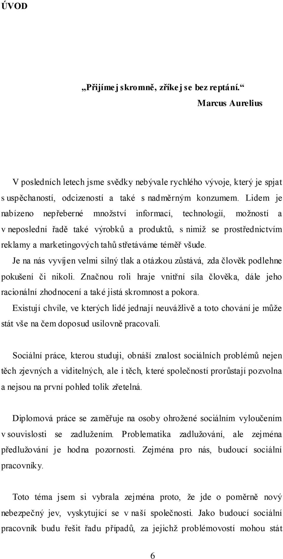 Je na nás vyvíjen velmi silný tlak a otázkou zůstává, zda člověk podlehne pokušení či nikoli. Značnou roli hraje vnitřní síla člověka, dále jeho racionální zhodnocení a také jistá skromnost a pokora.