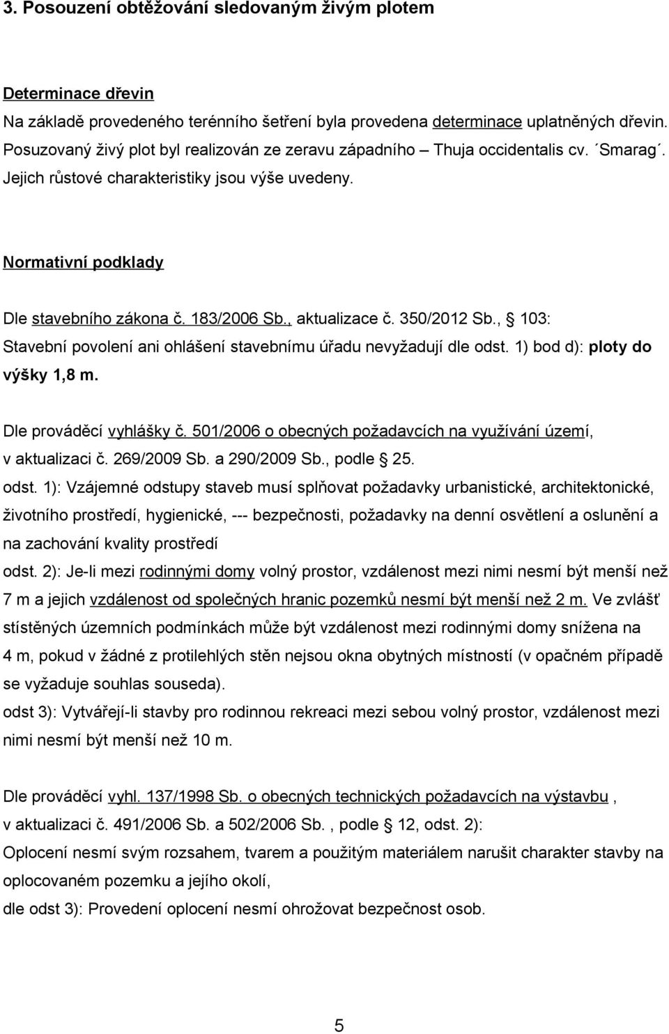 , aktualizace č. 350/2012 Sb., 103: Stavební povolení ani ohlášení stavebnímu úřadu nevyžadují dle odst. 1) bod d): ploty do výšky 1,8 m. Dle prováděcí vyhlášky č.