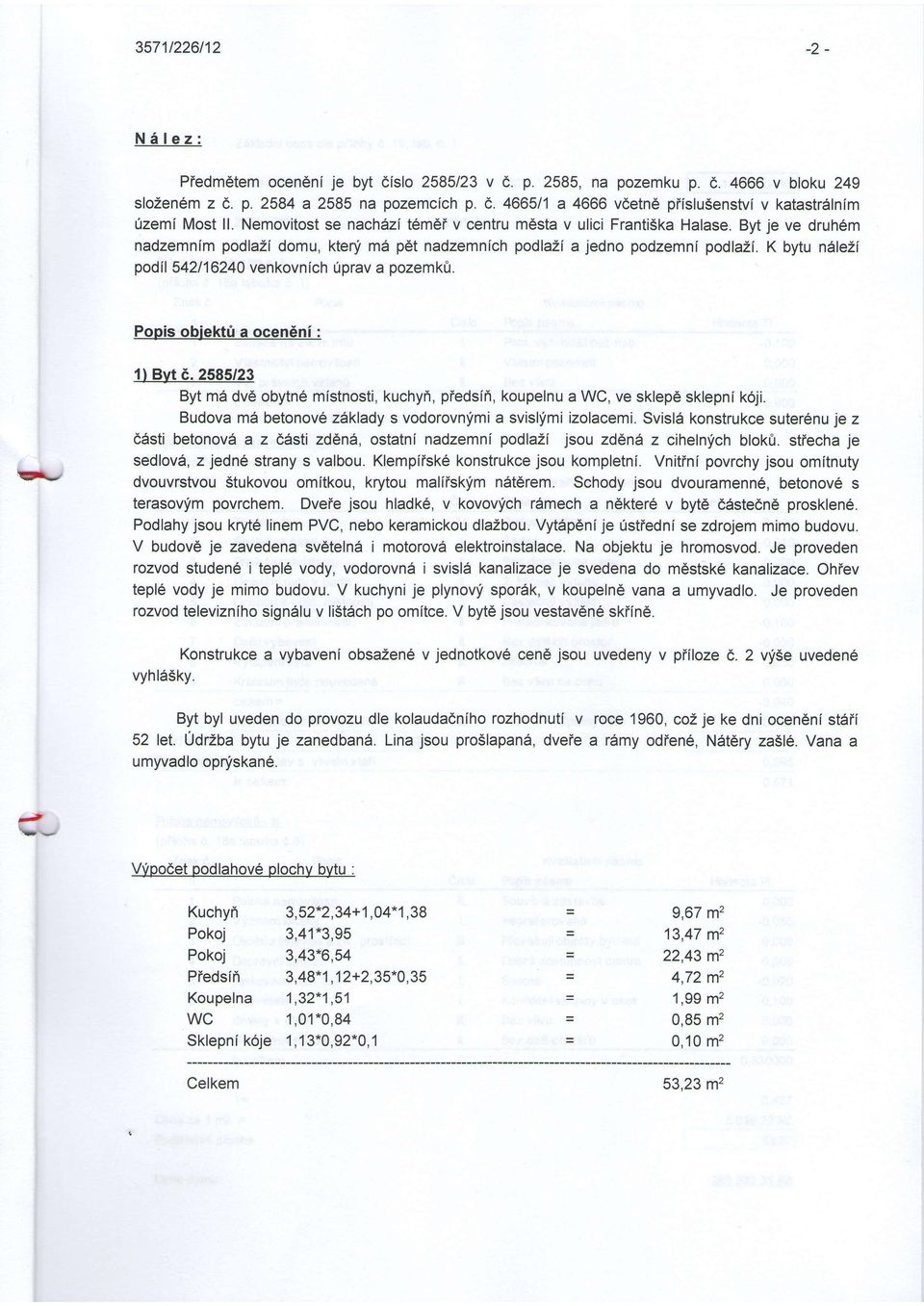 K bytu nale2i podil542116240 venkovnich Uprav a pozemk0. Popis objekt0 a ocen6ni : n' 1) Byt 6. 2585/23 Byt md dv6 obytne mistnosti, kuchyi, piedsii, koupelnu a WC, ve sklep6 sklepni k6ji.