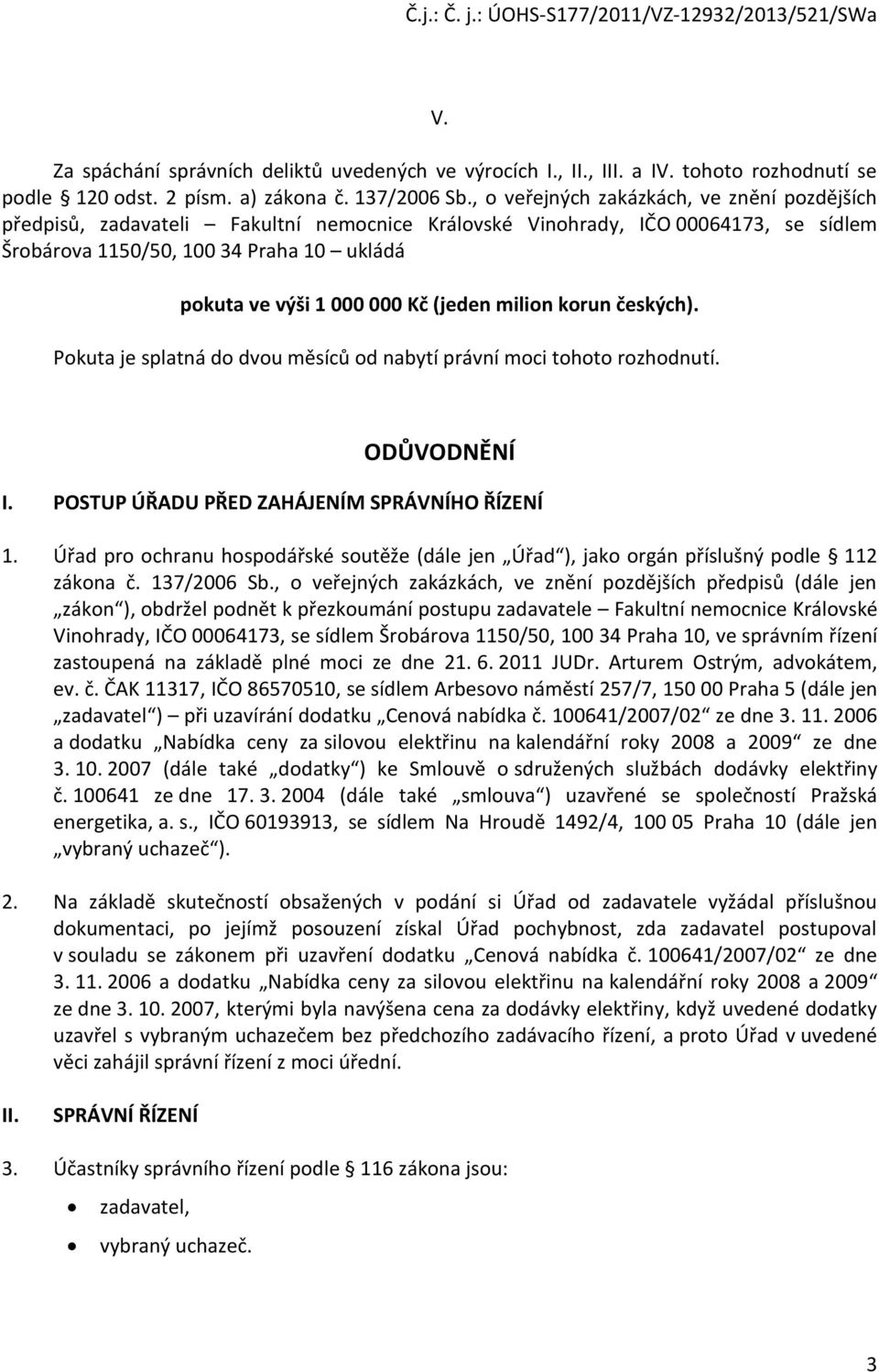 (jeden milion korun českých). Pokuta je splatná do dvou měsíců od nabytí právní moci tohoto rozhodnutí. ODŮVODNĚNÍ I. POSTUP ÚŘADU PŘED ZAHÁJENÍM SPRÁVNÍHO ŘÍZENÍ 1.