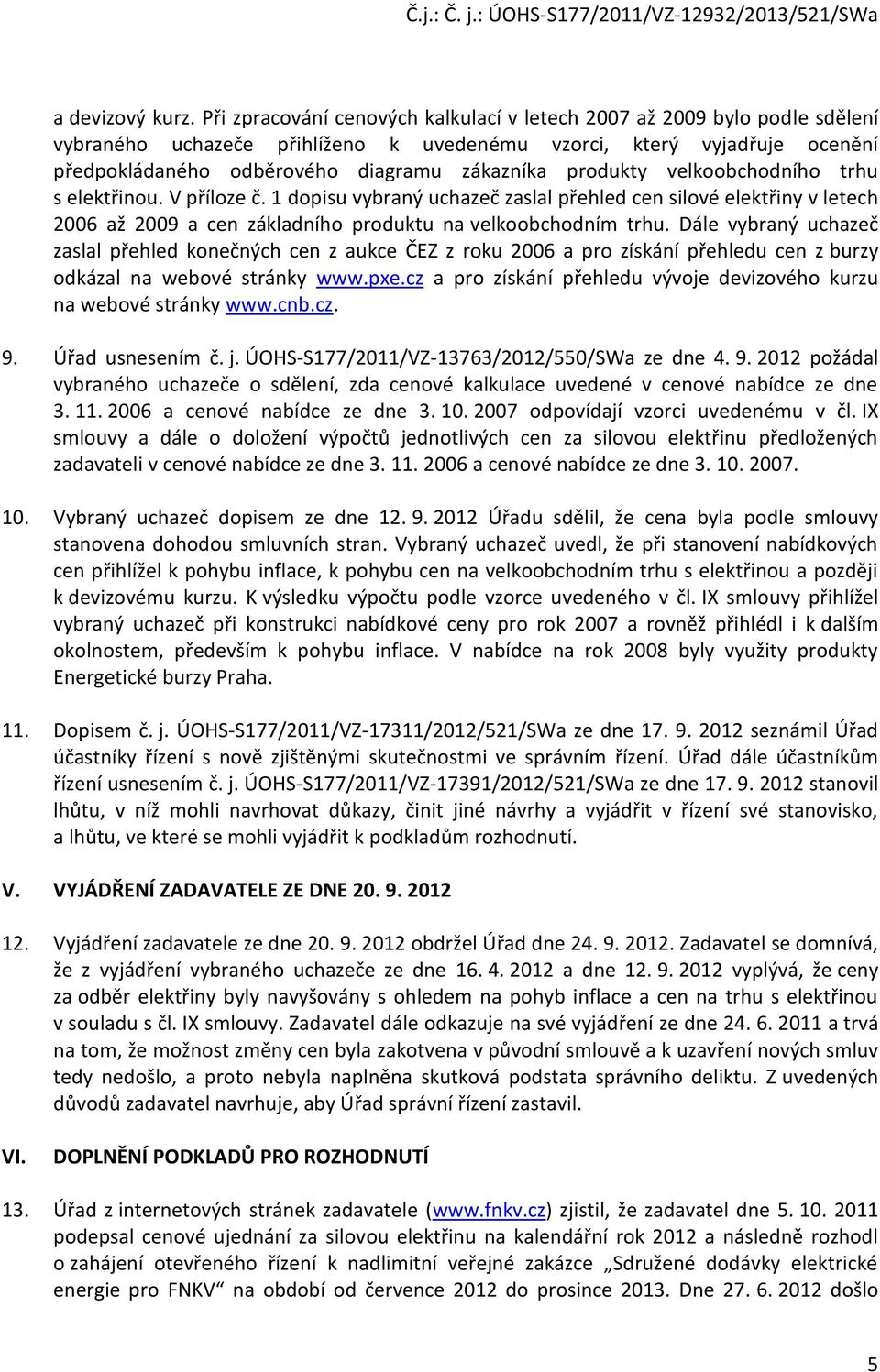 produkty velkoobchodního trhu s elektřinou. V příloze č. 1 dopisu vybraný uchazeč zaslal přehled cen silové elektřiny v letech 2006 až 2009 a cen základního produktu na velkoobchodním trhu.