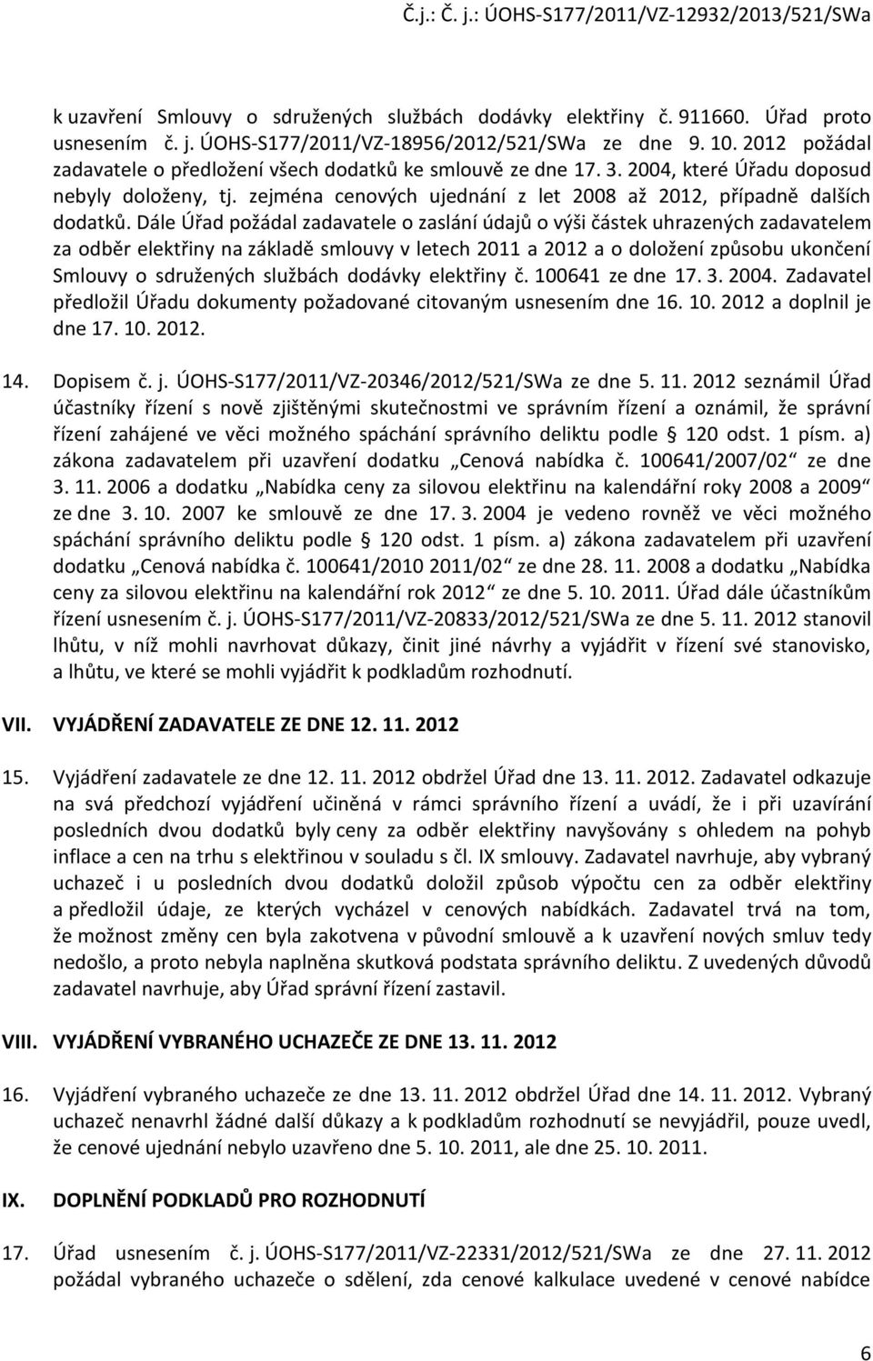 Dále Úřad požádal zadavatele o zaslání údajů o výši částek uhrazených zadavatelem za odběr elektřiny na základě smlouvy v letech 2011 a 2012 a o doložení způsobu ukončení Smlouvy o sdružených