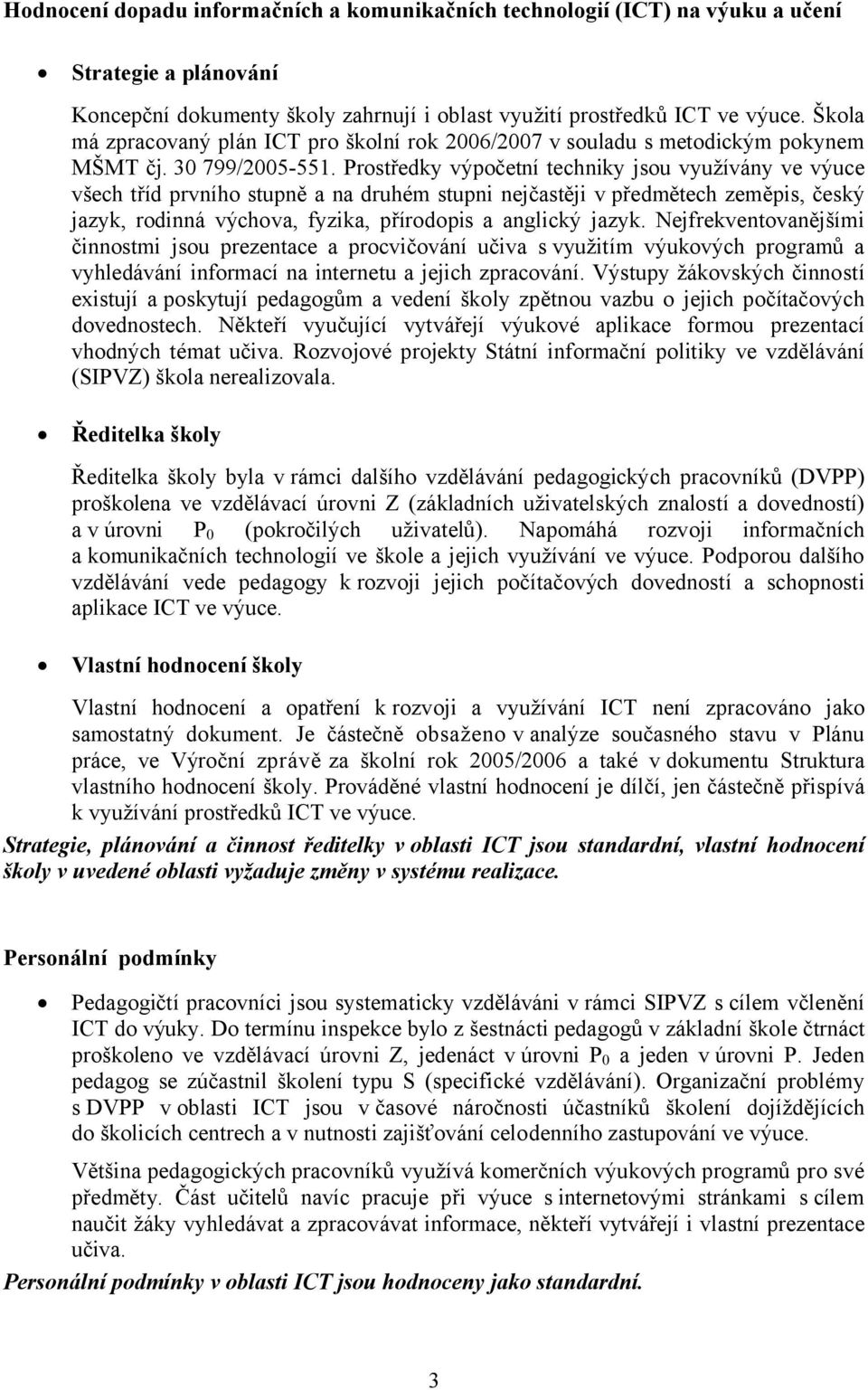 Prostředky výpočetní techniky jsou využívány ve výuce všech tříd prvního stupně a na druhém stupni nejčastěji v předmětech zeměpis, český jazyk, rodinná výchova, fyzika, přírodopis a anglický jazyk.