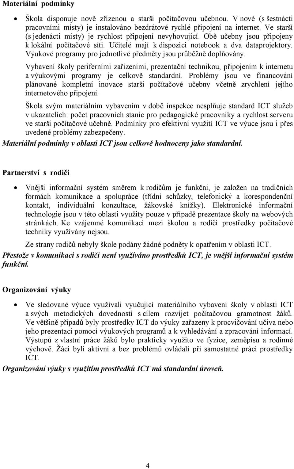 Výukové programy pro jednotlivé předměty jsou průběžně doplňovány. Vybavení školy periferními zařízeními, prezentační technikou, připojením k internetu a výukovými programy je celkově standardní.