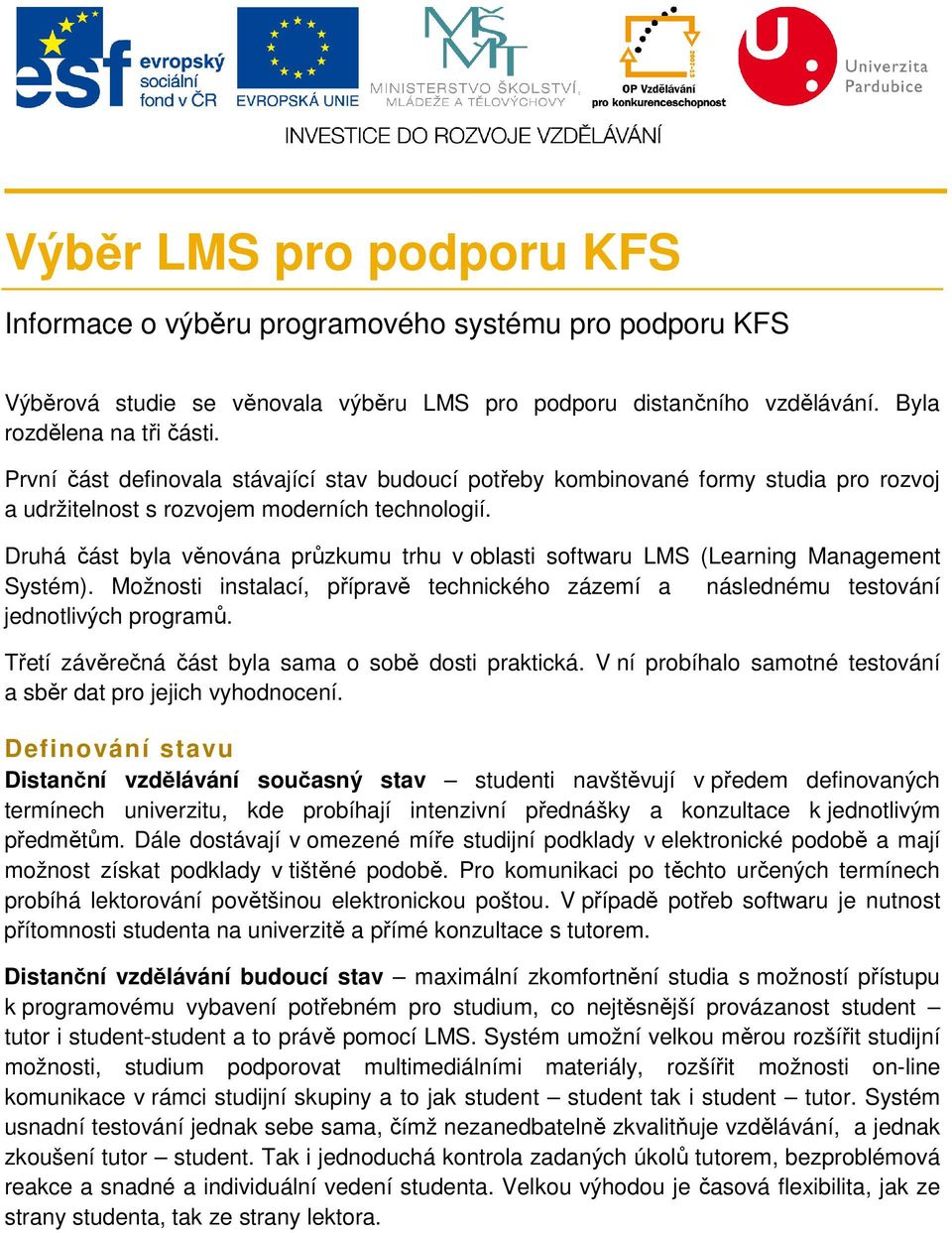 Druhá část byla věnována průzkumu trhu v oblasti softwaru LMS (Learning Management Systém). Možnosti instalací, přípravě technického zázemí a následnému testování jednotlivých programů.