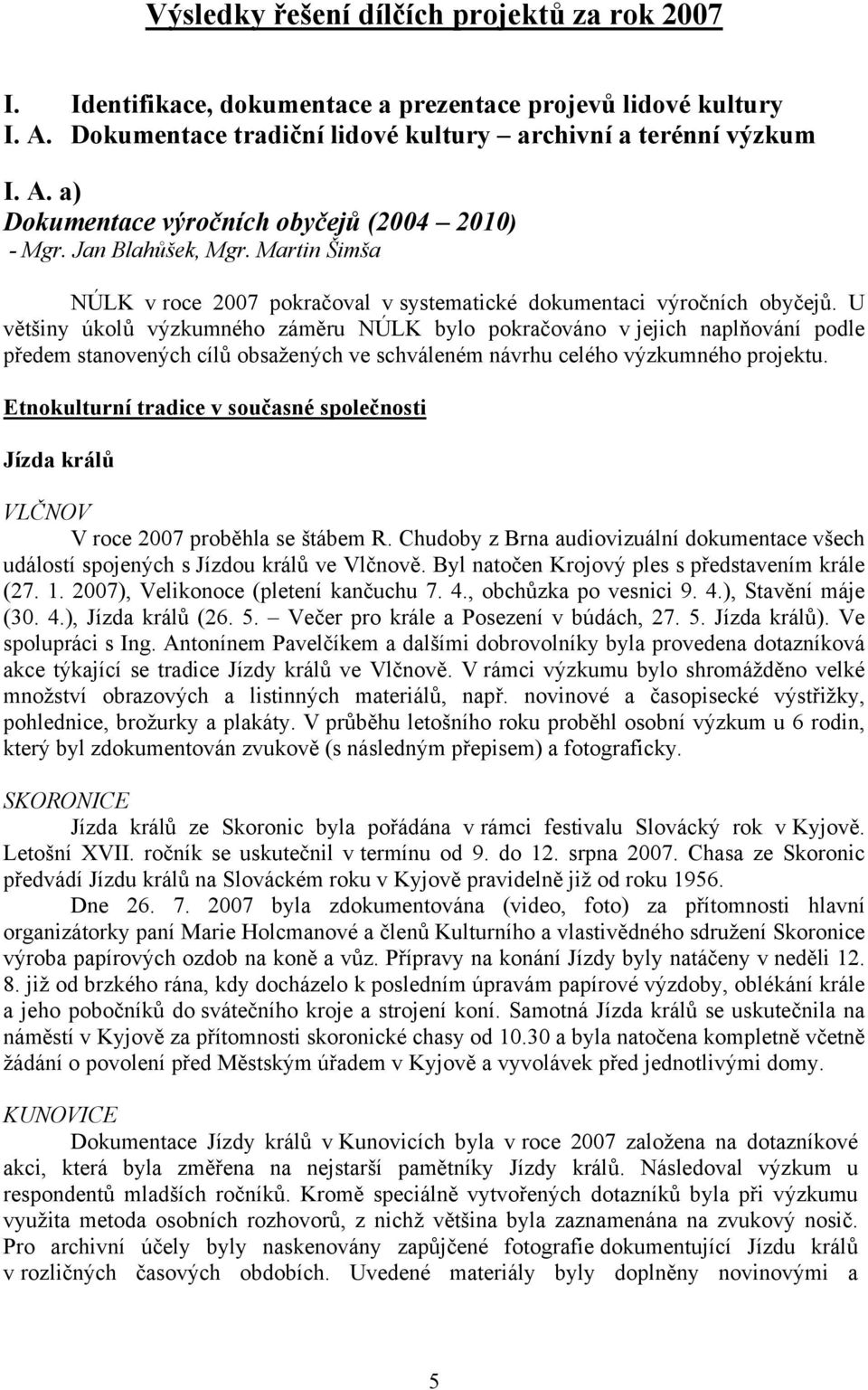 U většiny úkolů výzkumného záměru NÚLK bylo pokračováno v jejich naplňování podle předem stanovených cílů obsažených ve schváleném návrhu celého výzkumného projektu.