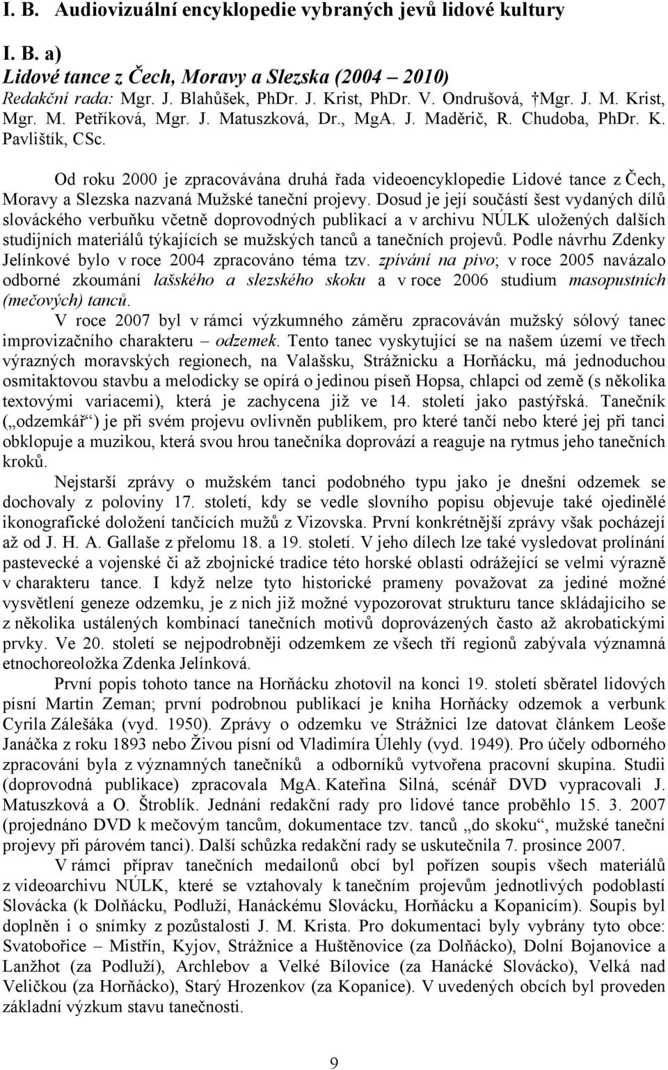 Od roku 2000 je zpracovávána druhá řada videoencyklopedie Lidové tance z Čech, Moravy a Slezska nazvaná Mužské taneční projevy.