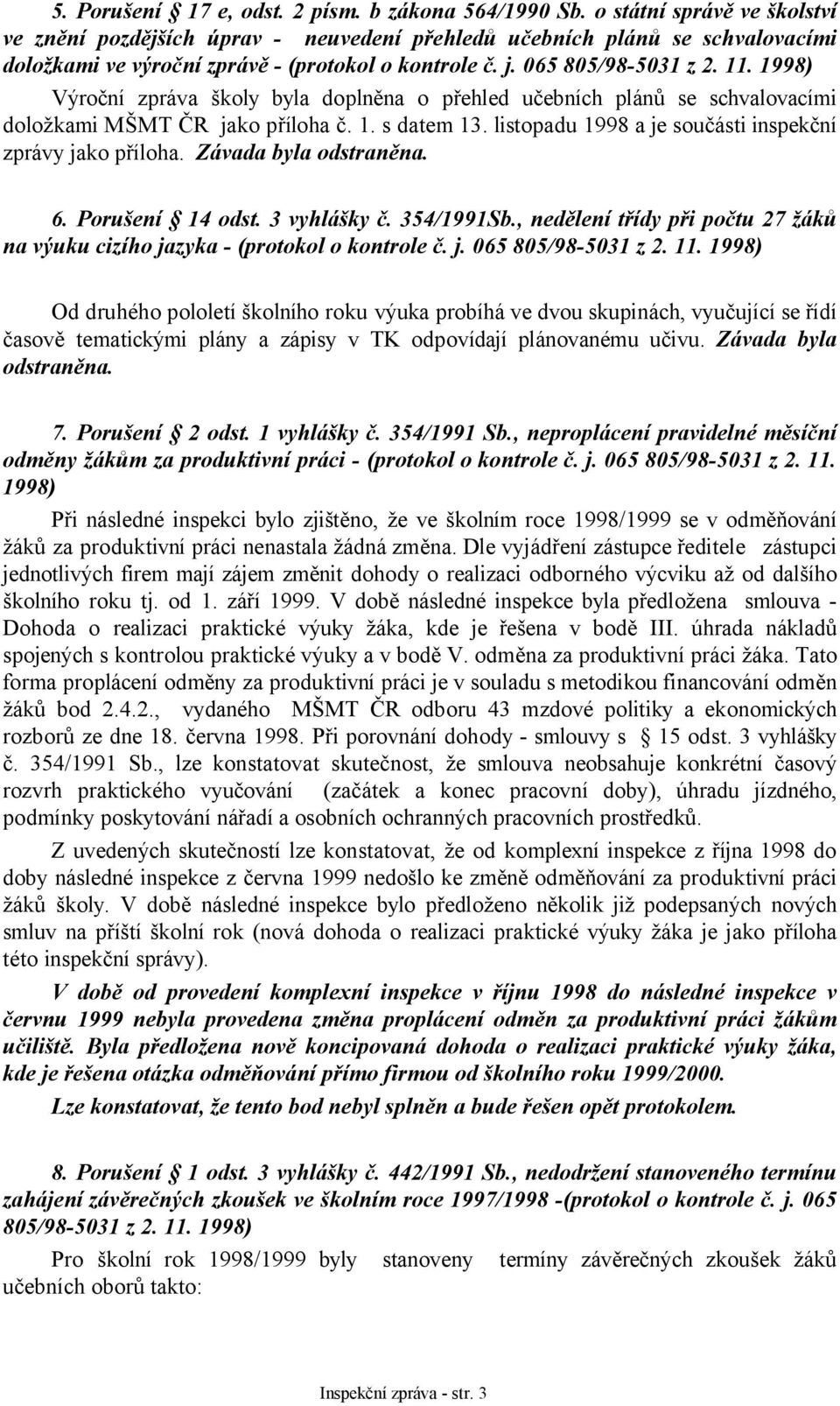Výroční zpráva školy byla doplněna o přehled učebních plánů se schvalovacími doložkami MŠMT ČR jako příloha č. 1. s datem 13. listopadu 1998 a je součásti inspekční zprávy jako příloha.
