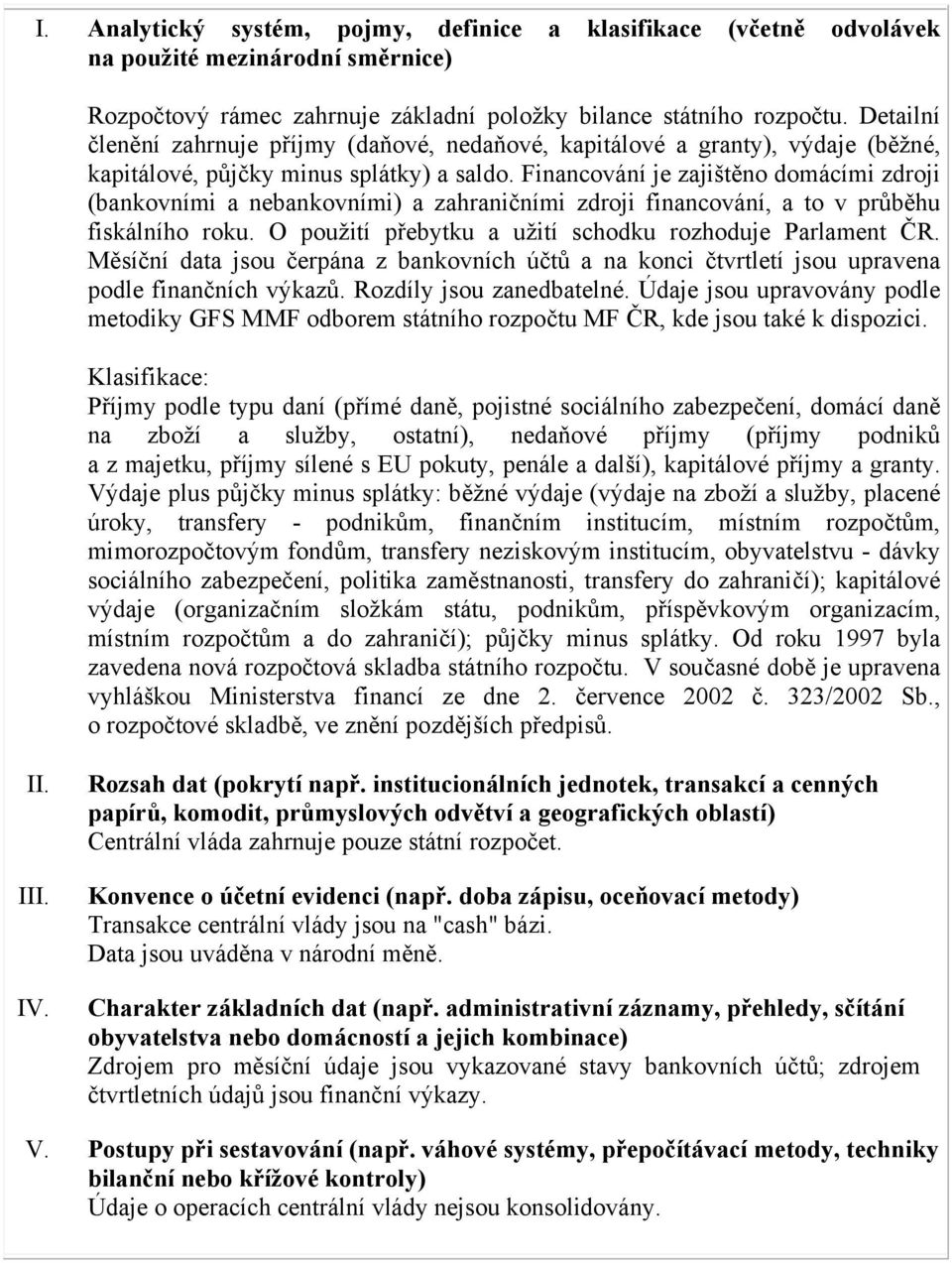 Financování je zajištěno domácími zdroji (bankovními a nebankovními) a zahraničními zdroji financování, a to v průběhu fiskálního roku. O použití přebytku a užití schodku rozhoduje Parlament ČR.