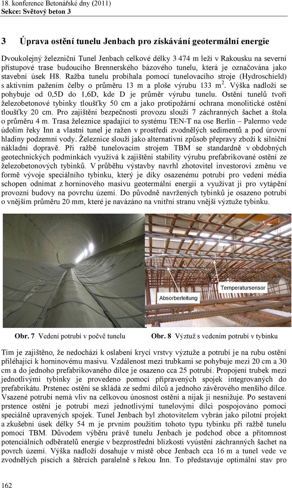 Výška nadloží se pohybuje od 0,5D do 1,6D, kde D je průměr výrubu tunelu. Ostění tunelů tvoří železobetonové tybinky tloušťky 50 cm a jako protipožární ochrana monolitické ostění tloušťky 20 cm.