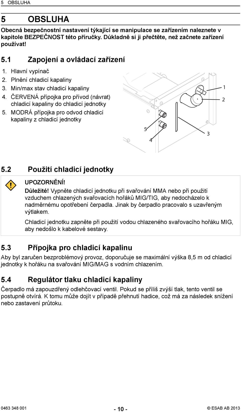 MODRÁ přípojka pro odvod chladicí kapaliny z chladicí jednotky 5.2 Použití chladicí jednotky UPOZORNĚNÍ! Důležité!