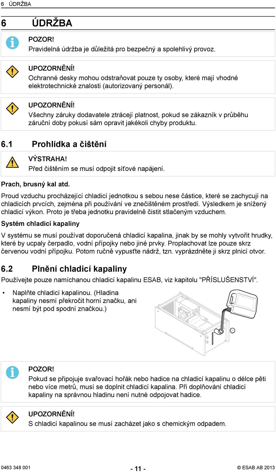 Všechny záruky dodavatele ztrácejí platnost, pokud se zákazník v průběhu záruční doby pokusí sám opravit jakékoli chyby produktu. 6.1 Prohlídka a čištění VÝSTRAHA!