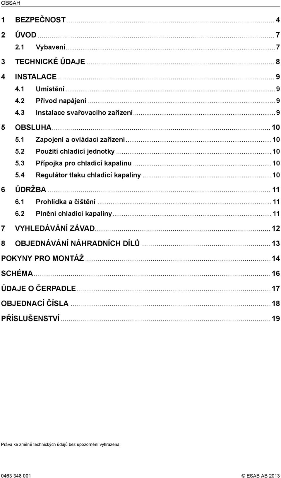 ..10 6 ÚDRŽBA... 11 6.1 Prohlídka a čištění... 11 6.2 Plnění chladicí kapaliny... 11 7 VYHLEDÁVÁNÍ ZÁVAD...12 8 OBJEDNÁVÁNÍ NÁHRADNÍCH DÍLŮ...13 POKYNY PRO MONTÁŽ.