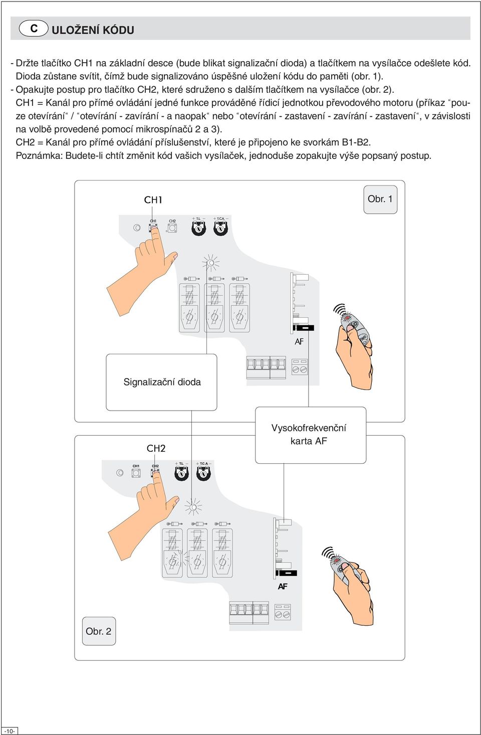 CH1 = Kanál pro přímé ovládání jedné funkce prováděné řídicí jednotkou převodového motoru (příkaz pouze otevírání / otevírání - zavírání - a naopak nebo otevírání - zastavení - zavírání - zastavení,