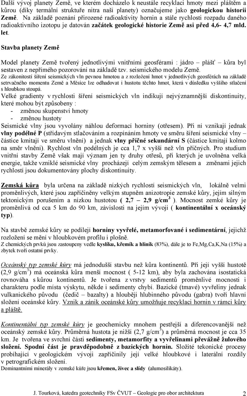 Stavba planety Země Model planety Země tvořený jednotlivými vnitřními geosférami : jádro plášť kůra byl sestaven z nepřímého pozorování na základě tzv. seismického modelu Země.
