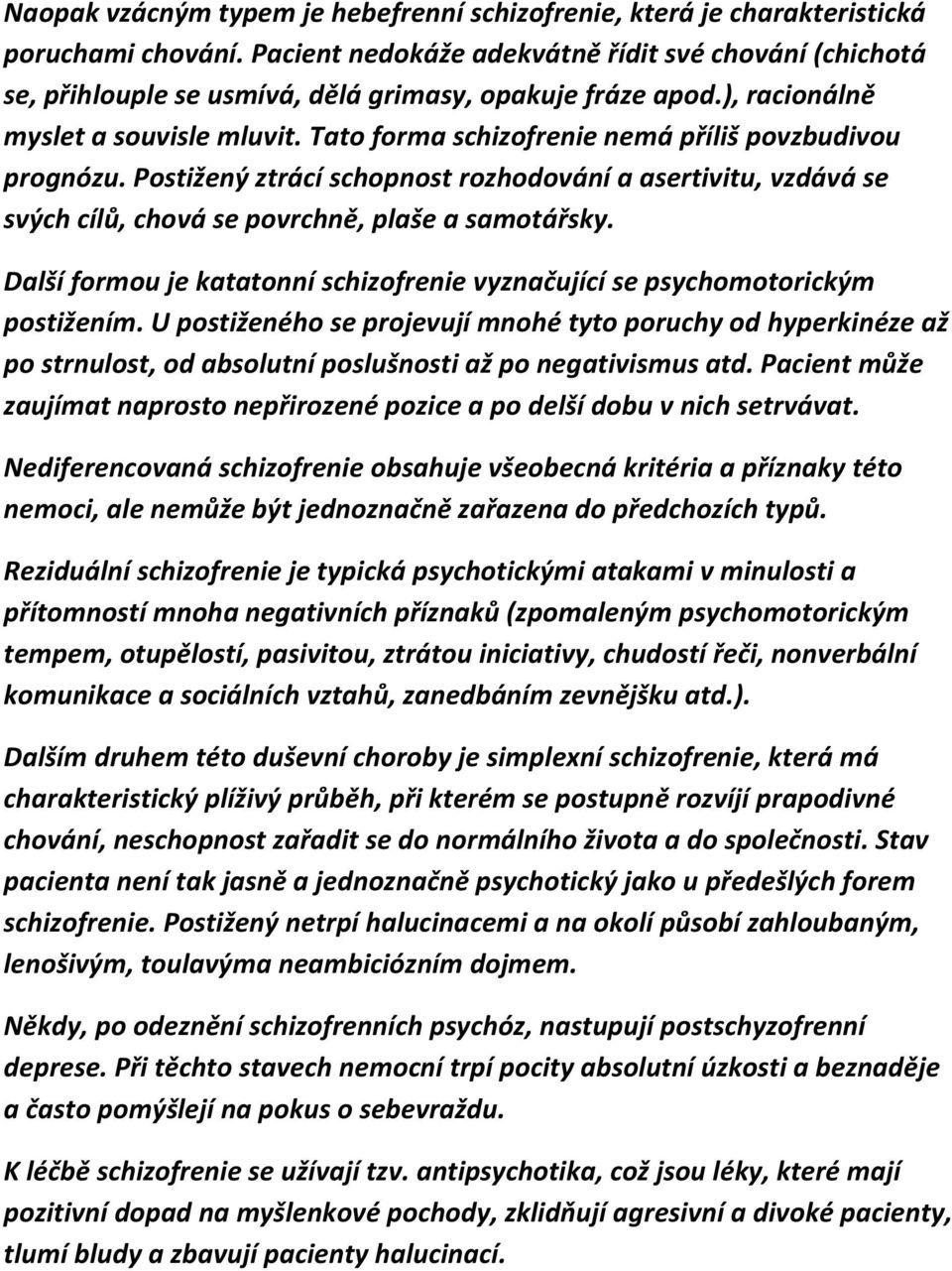 Tato forma schizofrenie nemá příliš povzbudivou prognózu. Postižený ztrácí schopnost rozhodování a asertivitu, vzdává se svých cílů, chová se povrchně, plaše a samotářsky.