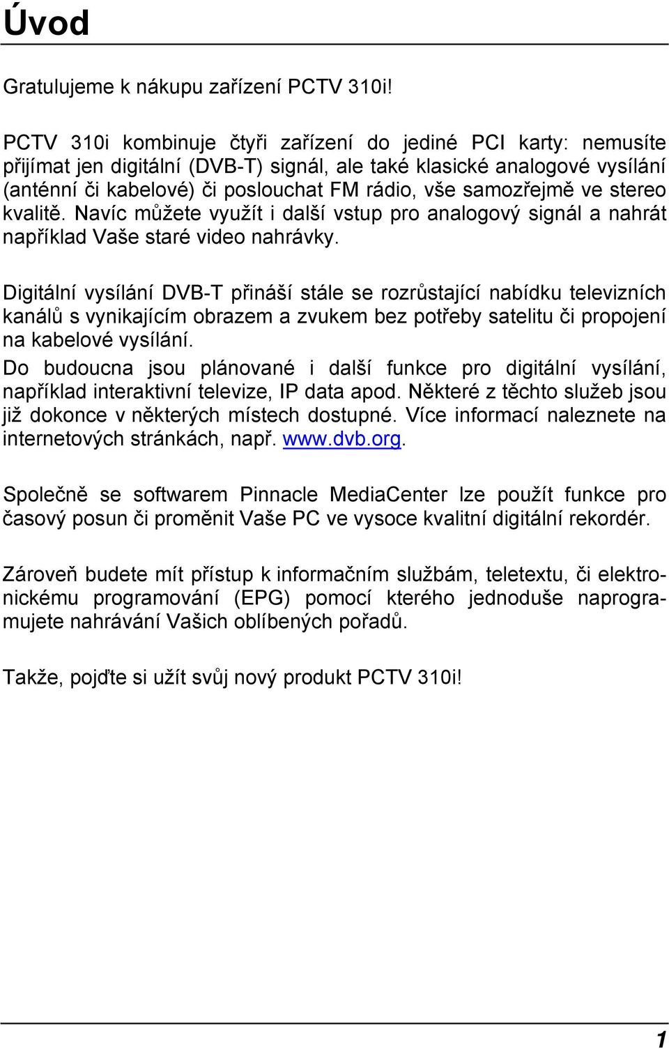 samozřejmě ve stereo kvalitě. Navíc můžete využít i další vstup pro analogový signál a nahrát například Vaše staré video nahrávky.