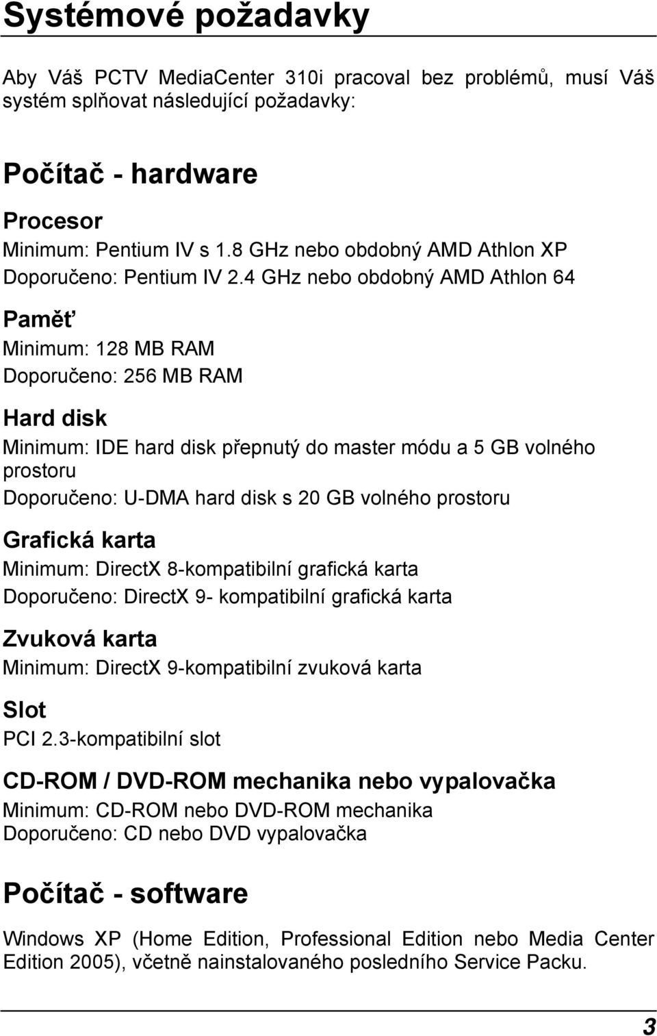 4 GHz nebo obdobný AMD Athlon 64 Paměť Minimum: 128 MB RAM Doporučeno: 256 MB RAM Hard disk Minimum: IDE hard disk přepnutý do master módu a 5 GB volného prostoru Doporučeno: U-DMA hard disk s 20 GB