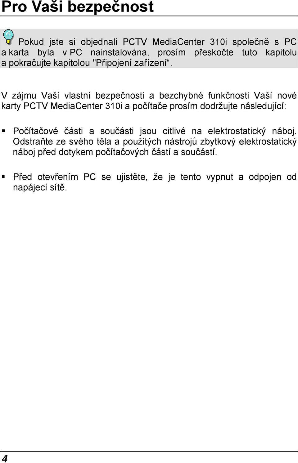 V zájmu Vaší vlastní bezpečnosti a bezchybné funkčnosti Vaší nové karty PCTV MediaCenter 310i a počítače prosím dodržujte následující: Počítačové