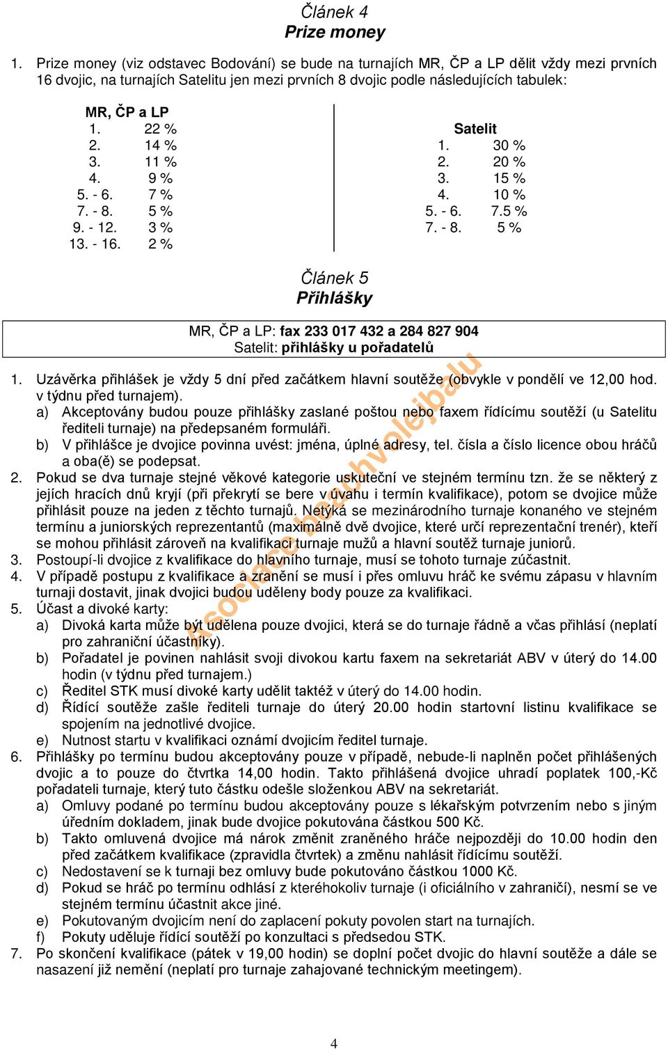 22 % 2. 14 % 3. 11 % 4. 9 % 5. - 6. 7 % 7. - 8. 5 % 9. - 12. 3 % 13. - 16. 2 % Satelit 1. 30 % 2. 20 % 3. 15 % 4. 10 % 5. - 6. 7.5 % 7. - 8. 5 % Článek 5 Přihlášky MR, ČP a LP: fax 233 017 432 a 284 827 904 Satelit: přihlášky u pořadatelů 1.
