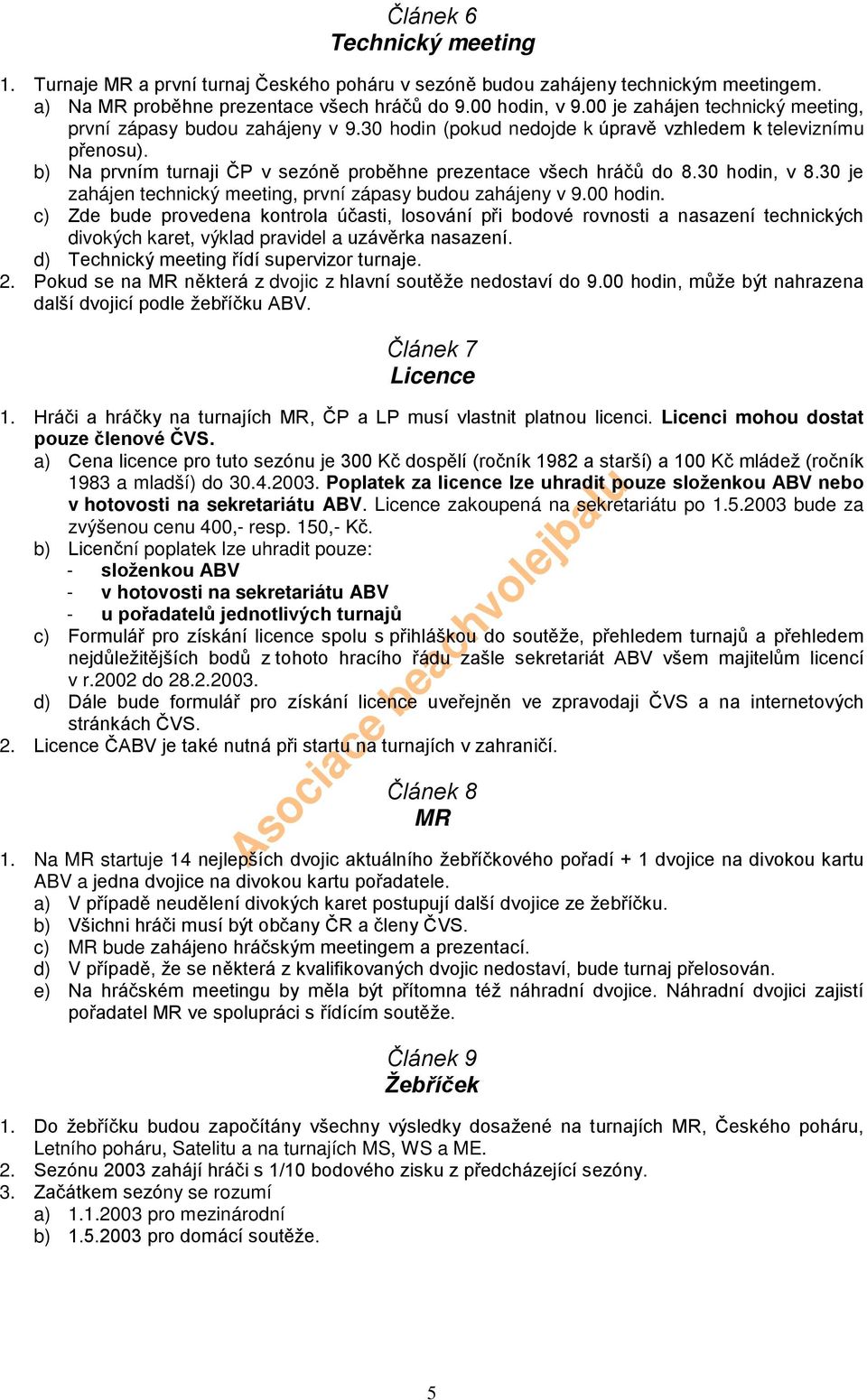 b) Na prvním turnaji ČP v sezóně proběhne prezentace všech hráčů do 8.30 hodin, v 8.30 je zahájen technický meeting, první zápasy budou zahájeny v 9.00 hodin.