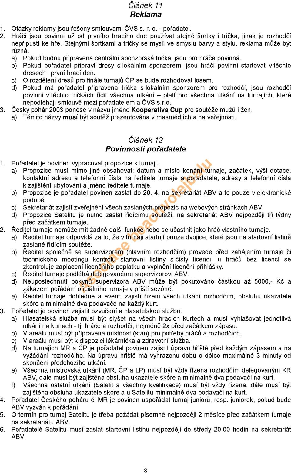 a) Pokud budou připravena centrální sponzorská trička, jsou pro hráče povinná. b) Pokud pořadatel připraví dresy s lokálním sponzorem, jsou hráči povinni startovat v těchto dresech i první hrací den.