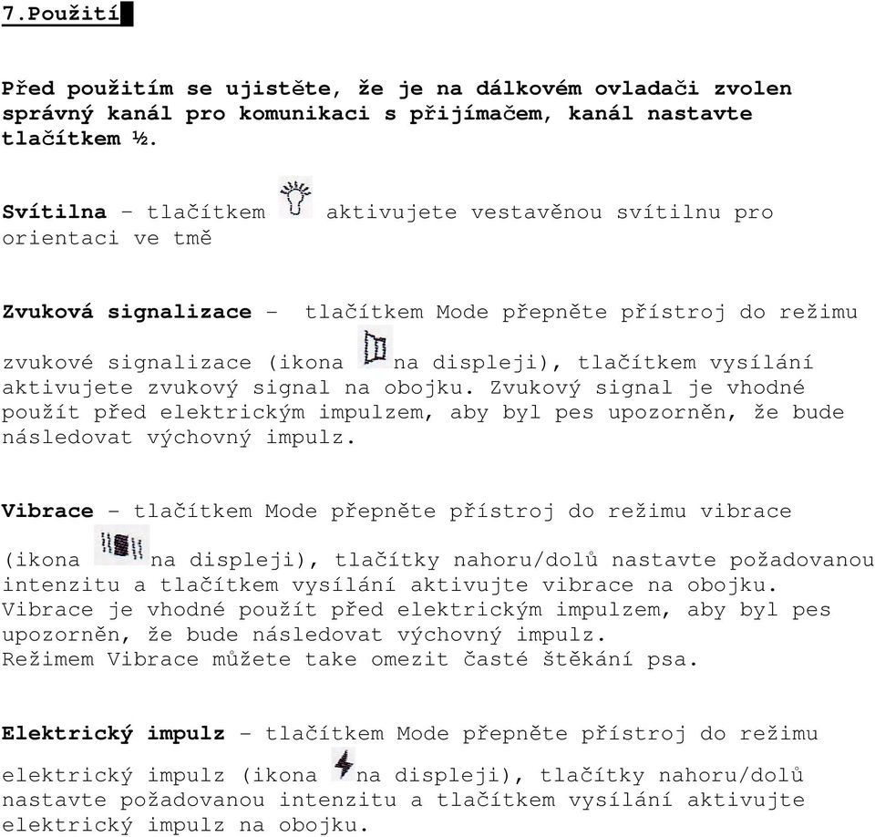 aktivujete zvukový signal na obojku. Zvukový signal je vhodné použít před elektrickým impulzem, aby byl pes upozorněn, že bude následovat výchovný impulz.