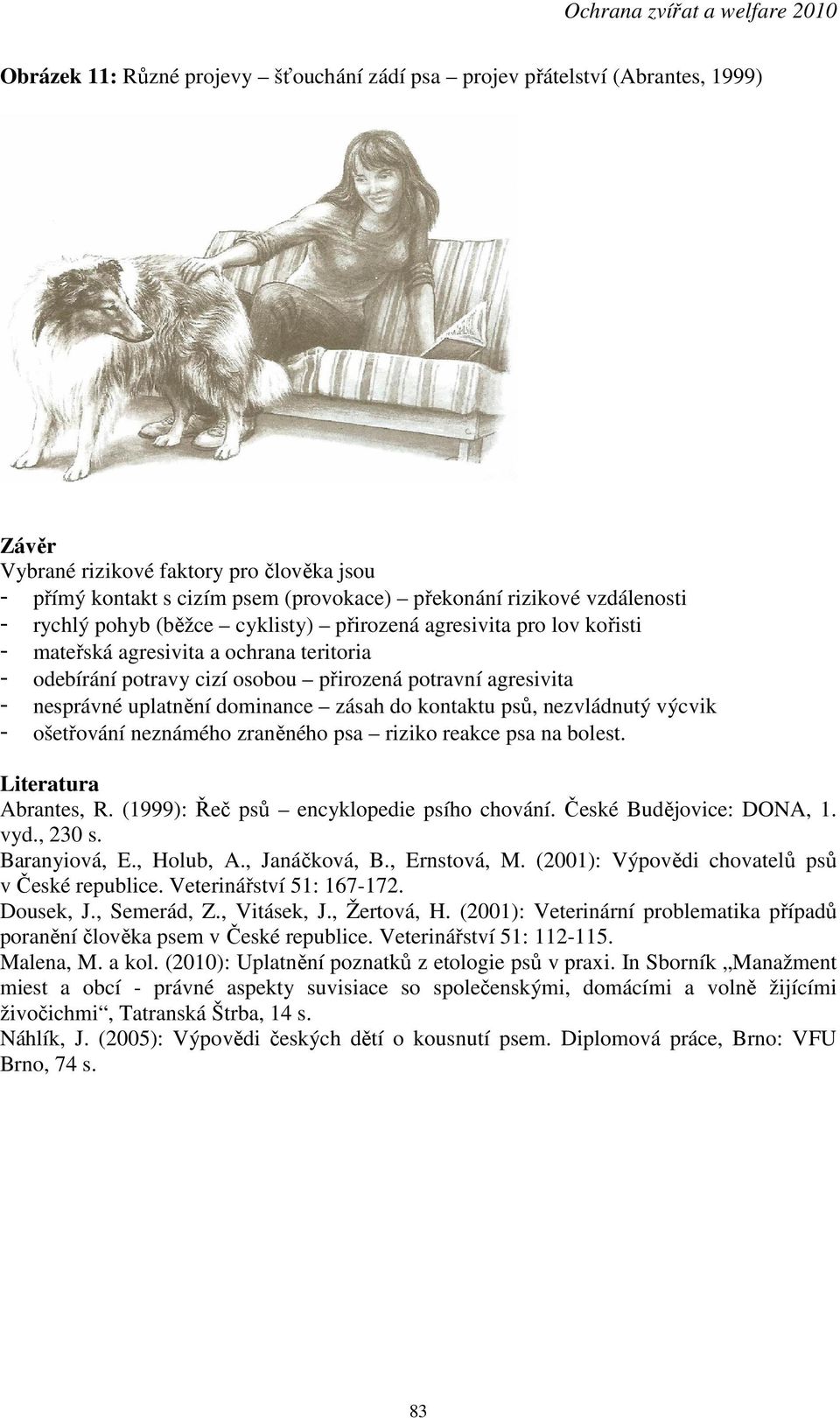 agresivita - nesprávné uplatnění dominance zásah do kontaktu psů, nezvládnutý výcvik - ošetřování neznámého zraněného psa riziko reakce psa na bolest. Literatura Abrantes, R.