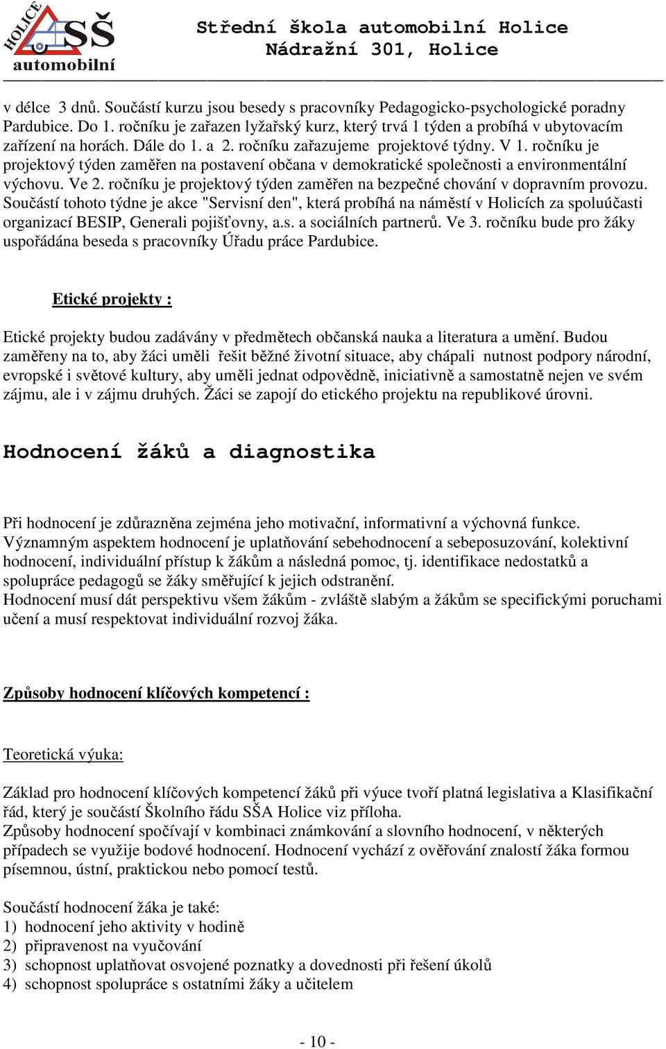 ročníku je projektový týden zaměřen na postavení občana v demokratické společnosti a environmentální výchovu. Ve 2. ročníku je projektový týden zaměřen na bezpečné chování v dopravním provozu.