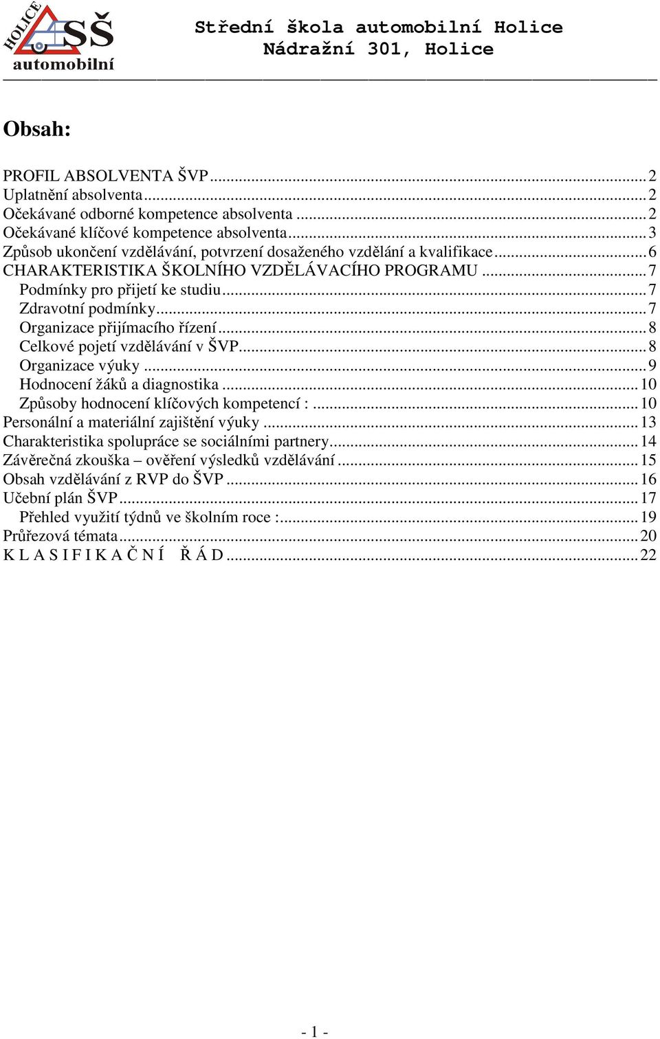 ..7 Organizace přijímacího řízení...8 Celkové pojetí vzdělávání v ŠVP...8 Organizace výuky...9 Hodnocení žáků a diagnostika...10 Způsoby hodnocení klíčových kompetencí :.