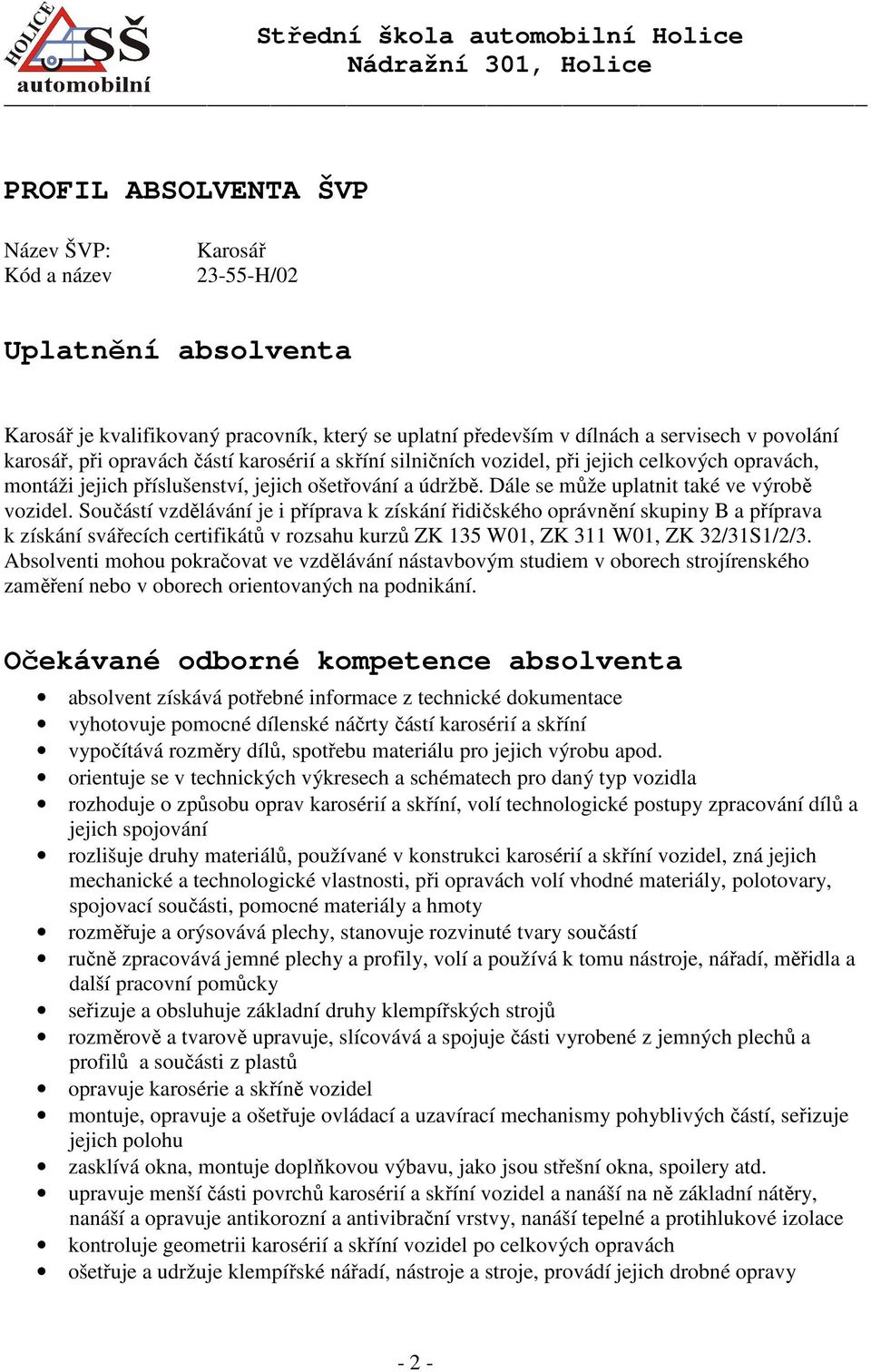 Součástí vzdělávání je i příprava k získání řidičského oprávnění skupiny B a příprava k získání svářecích certifikátů v rozsahu kurzů ZK 135 W01, ZK 311 W01, ZK 32/31S1/2/3.