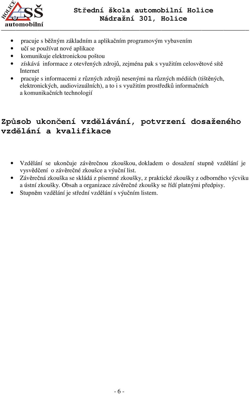 Způsob ukončení vzdělávání, potvrzení dosaženého vzdělání a kvalifikace Vzdělání se ukončuje závěrečnou zkouškou, dokladem o dosažení stupně vzdělání je vysvědčení o závěrečné zkoušce a výuční list.