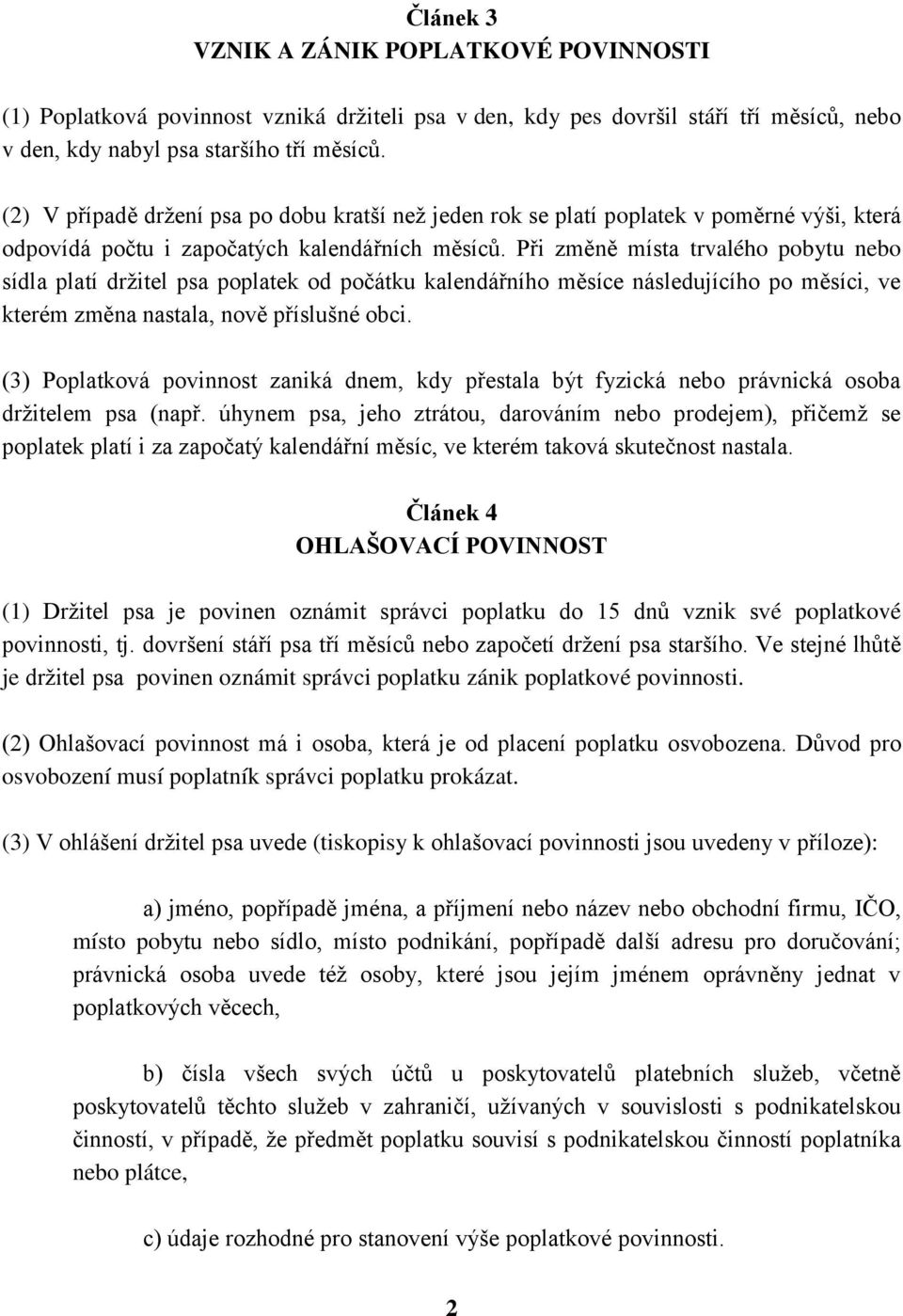 Při změně místa trvalého pobytu nebo sídla platí držitel psa poplatek od počátku kalendářního měsíce následujícího po měsíci, ve kterém změna nastala, nově příslušné obci.