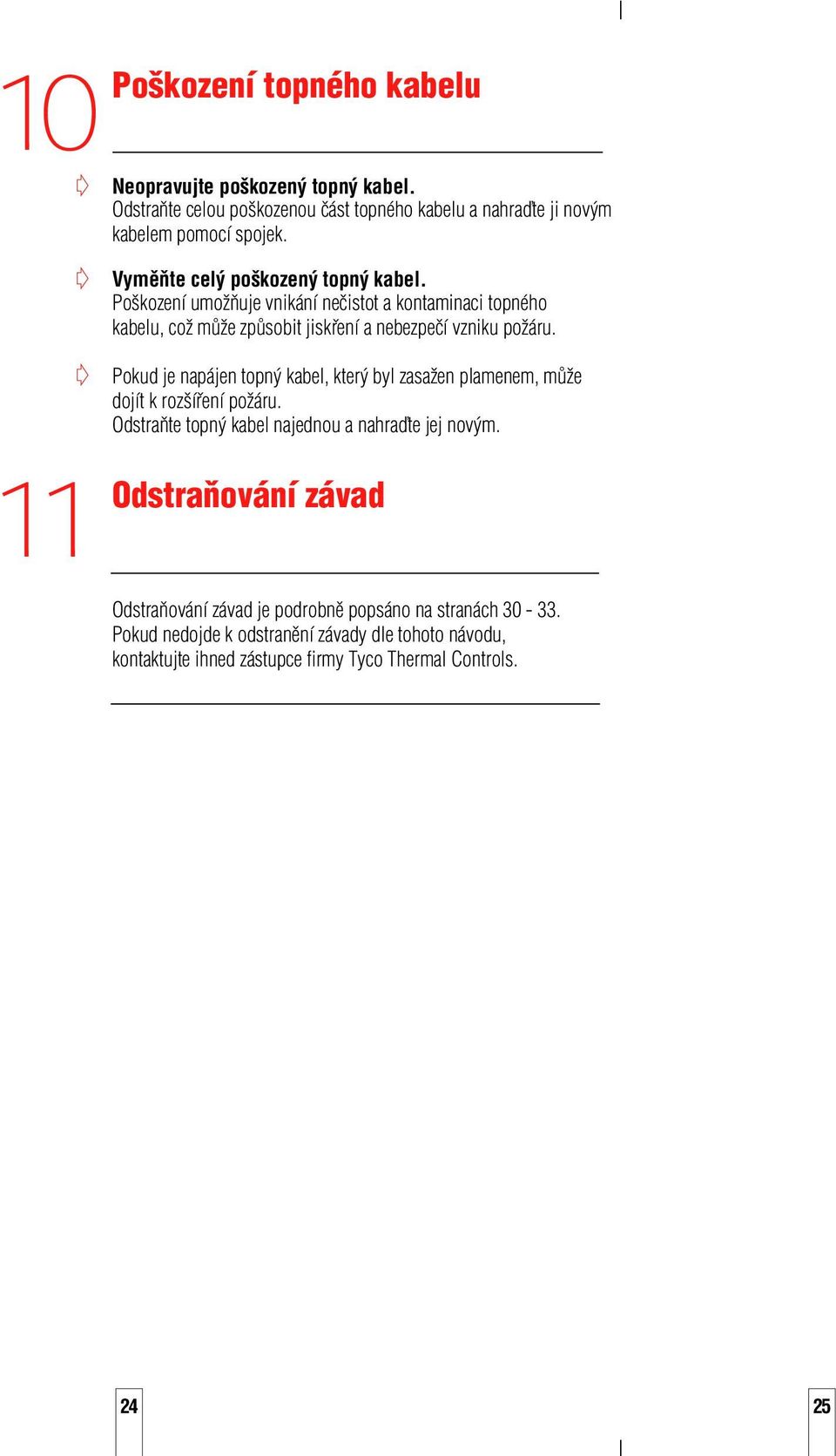 Pokud je napájen topný kabel, který byl zasažen plamenem, může dojít k rozšíření požáru. Odstraňte topný kabel najednou a nahraďte jej novým.