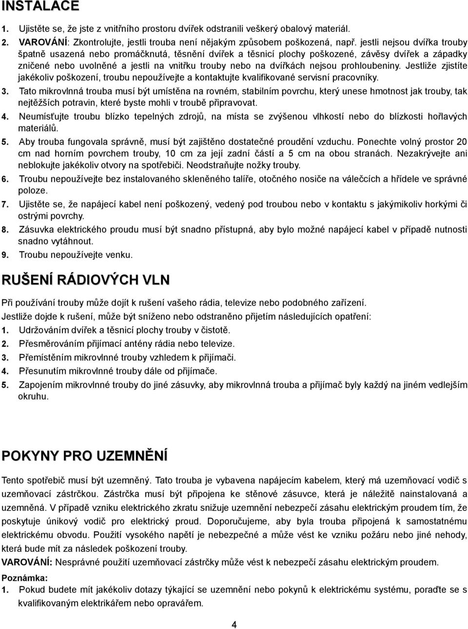 nejsou prohloubeniny. Jestliže zjistíte jakékoliv poškození, troubu nepoužívejte a kontaktujte kvalifikované servisní pracovníky. 3.